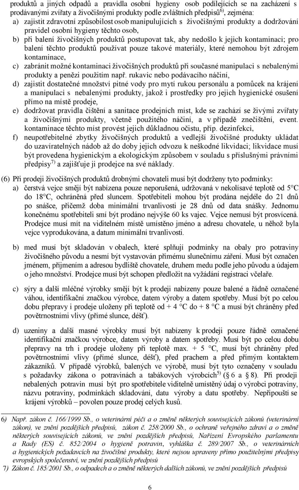 balení těchto produktů používat pouze takové materiály, které nemohou být zdrojem kontaminace, c) zabránit možné kontaminaci živočišných produktů při současné manipulaci s nebalenými produkty a