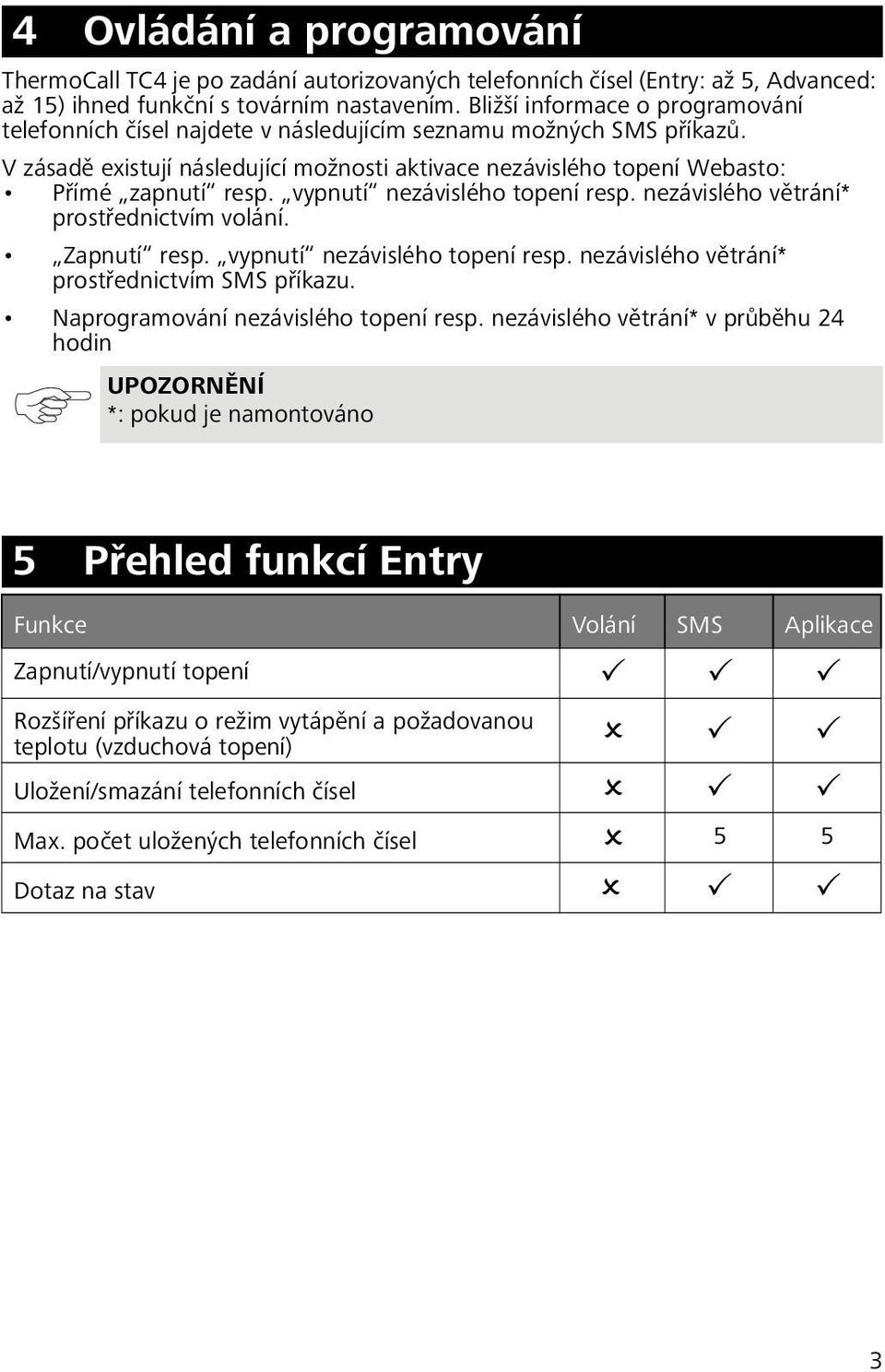 vypnutí nezávislého topení resp. nezávislého větrání* prostřednictvím volání. Zapnutí resp. vypnutí nezávislého topení resp. nezávislého větrání* prostřednictvím SMS příkazu.