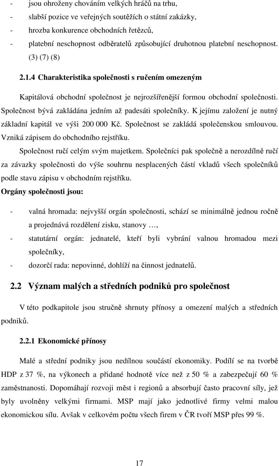 Společnost bývá zakládána jedním až padesáti společníky. K jejímu založení je nutný základní kapitál ve výši 200 000 Kč. Společnost se zakládá společenskou smlouvou.