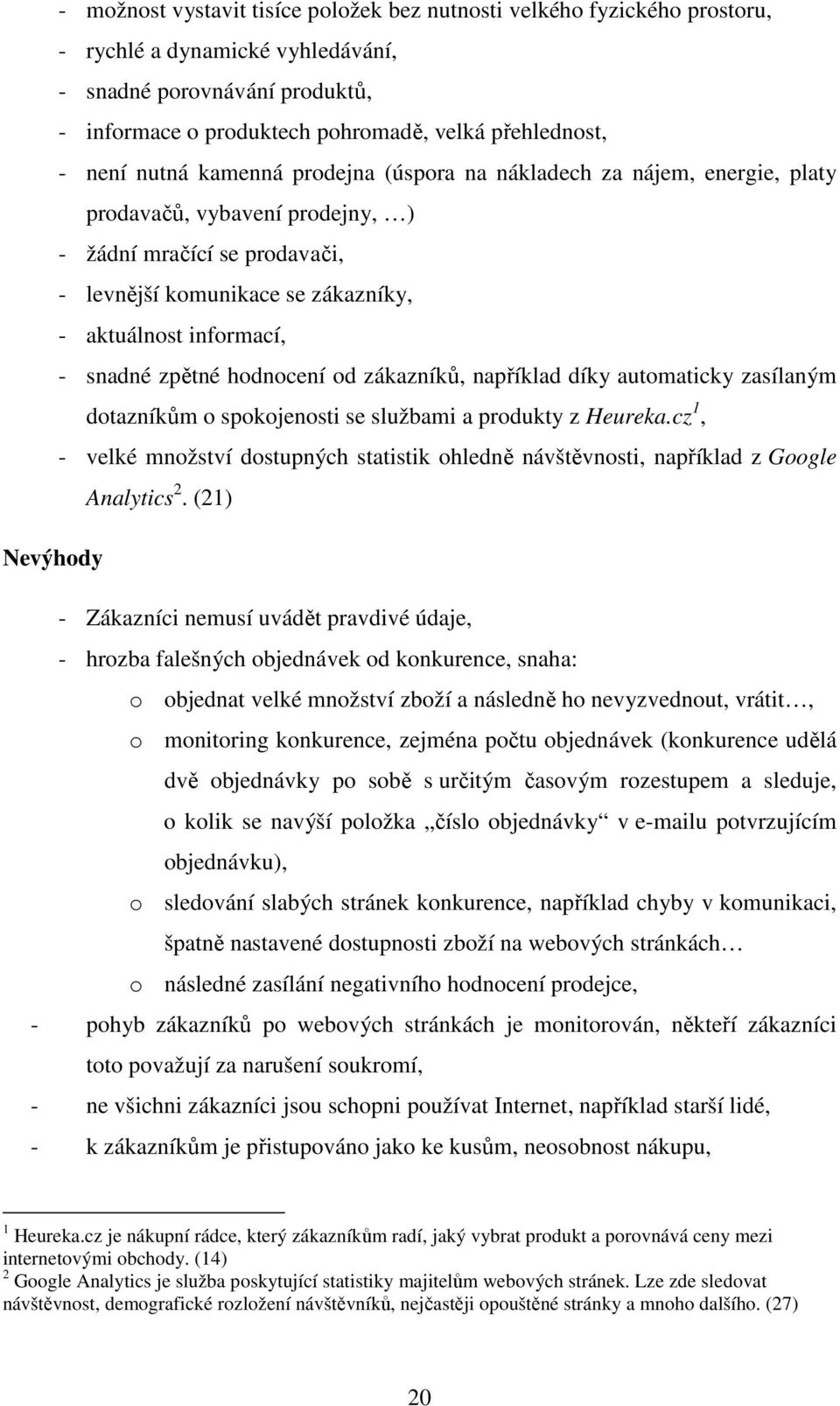 snadné zpětné hodnocení od zákazníků, například díky automaticky zasílaným dotazníkům o spokojenosti se službami a produkty z Heureka.