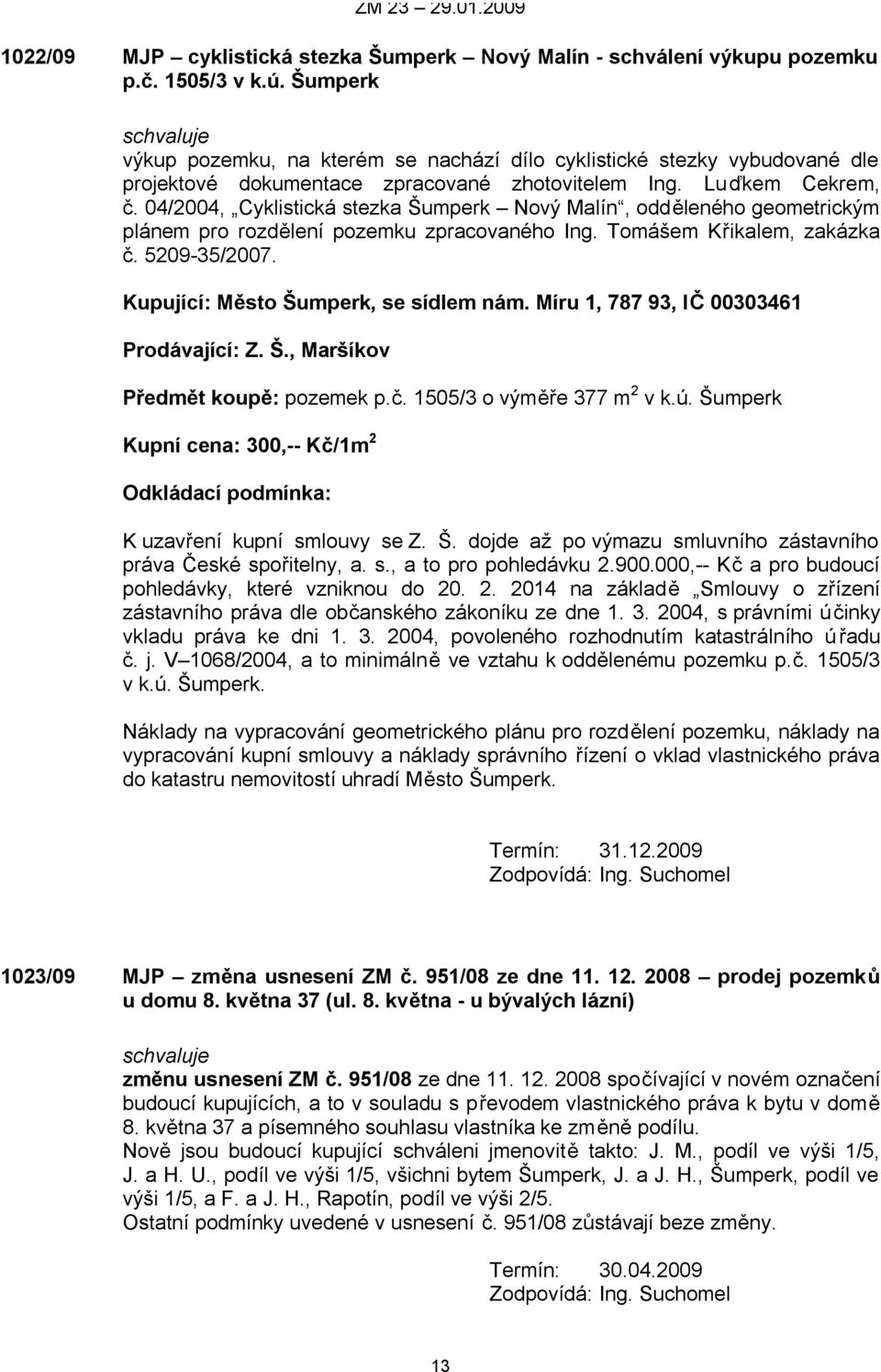 04/2004, Cyklistická stezka Šumperk Nový Malín, odděleného geometrickým plánem pro rozdělení pozemku zpracovaného Ing. Tomášem Křikalem, zakázka č. 5209-35/2007.