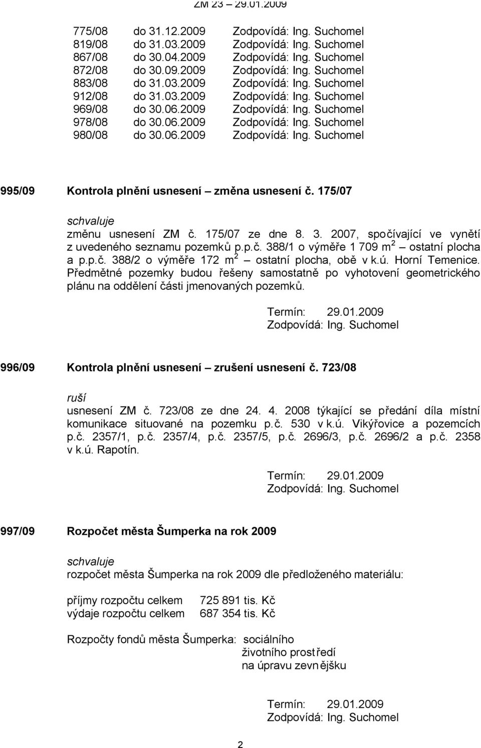 ú. Horní Temenice. Předmětné pozemky budou řešeny samostatně po vyhotovení geometrického plánu na oddělení části jmenovaných pozemků. 996/09 Kontrola plnění usnesení zrušení usnesení č.