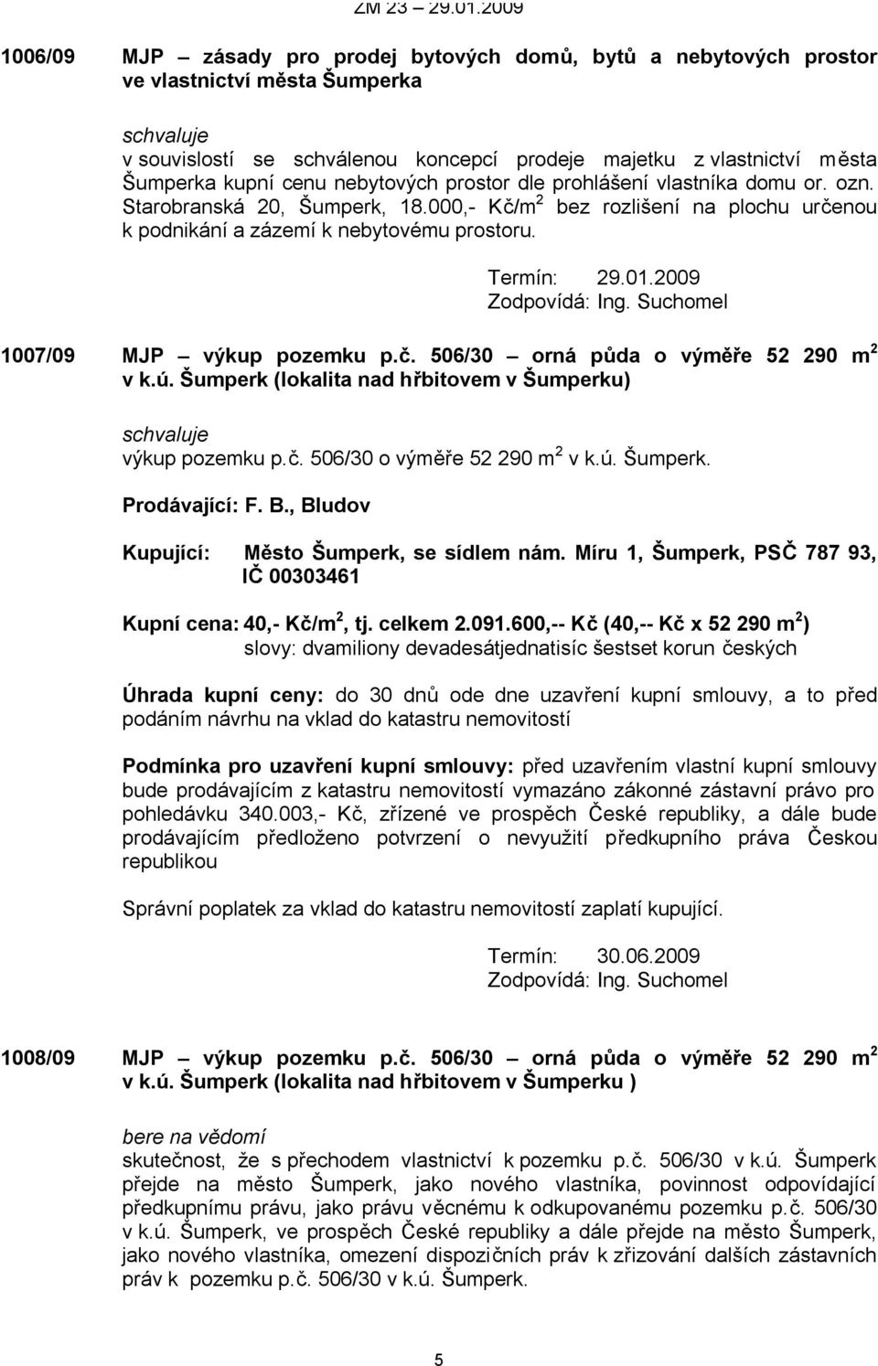 1007/09 MJP výkup pozemku p.č. 506/30 orná půda o výměře 52 290 m 2 v k.ú. Šumperk (lokalita nad hřbitovem v Šumperku) výkup pozemku p.č. 506/30 o výměře 52 290 m 2 v k.ú. Šumperk. Prodávající: F. B.