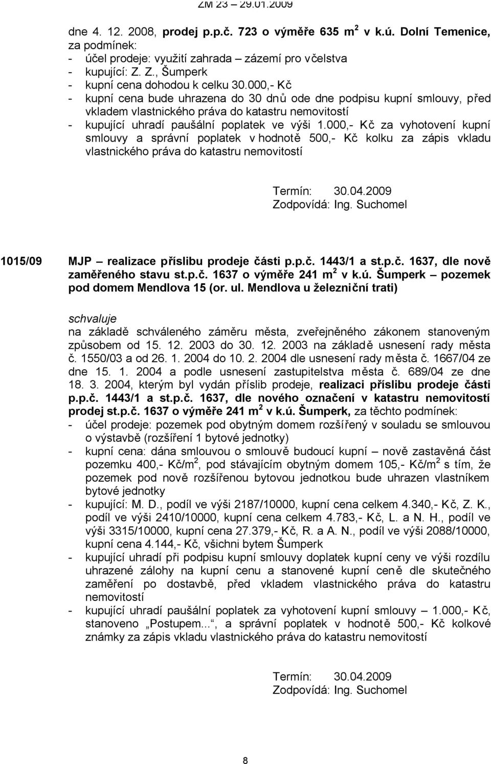 000,- Kč za vyhotovení kupní smlouvy a správní poplatek v hodnotě 500,- Kč kolku za zápis vkladu vlastnického práva do katastru nemovitostí Termín: 30.04.