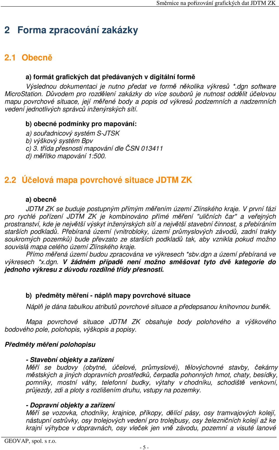 sítí. b) obecné podmínky pro mapování: a) souřadnicový systém S-JTSK b) výškový systém Bpv c) 3. třída přesnosti mapování dle ČSN 013411 d) měřítko mapování 1:500. 2.