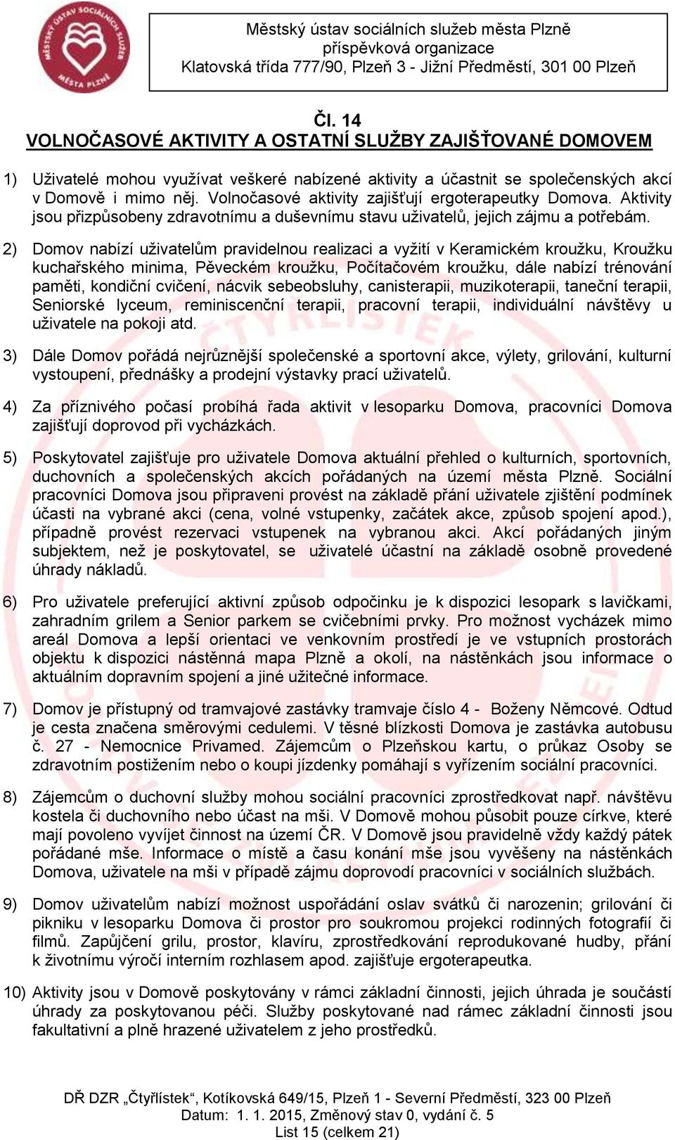 2) Domov nabízí uživatelům pravidelnou realizaci a vyžití v Keramickém kroužku, Kroužku kuchařského minima, Pěveckém kroužku, Počítačovém kroužku, dále nabízí trénování paměti, kondiční cvičení,