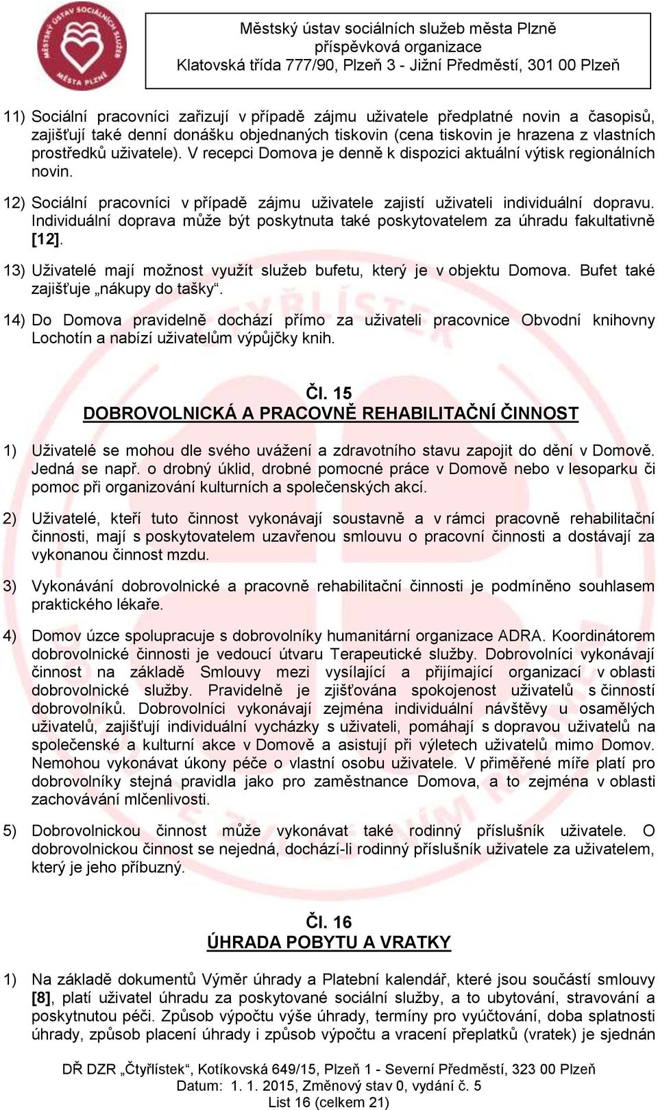 Individuální doprava může být poskytnuta také poskytovatelem za úhradu fakultativně [12]. 13) Uživatelé mají možnost využít služeb bufetu, který je v objektu Domova.