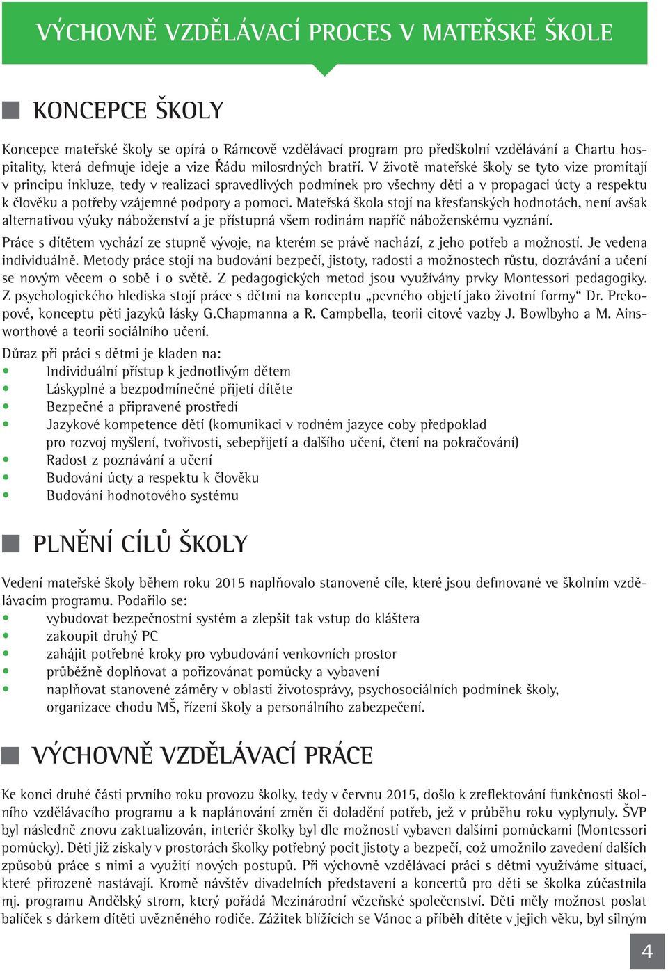 V životě mateřské školy se tyto vize promítají v principu inkluze, tedy v realizaci spravedlivých podmínek pro všechny děti a v propagaci úcty a respektu k člověku a potřeby vzájemné podpory a pomoci.