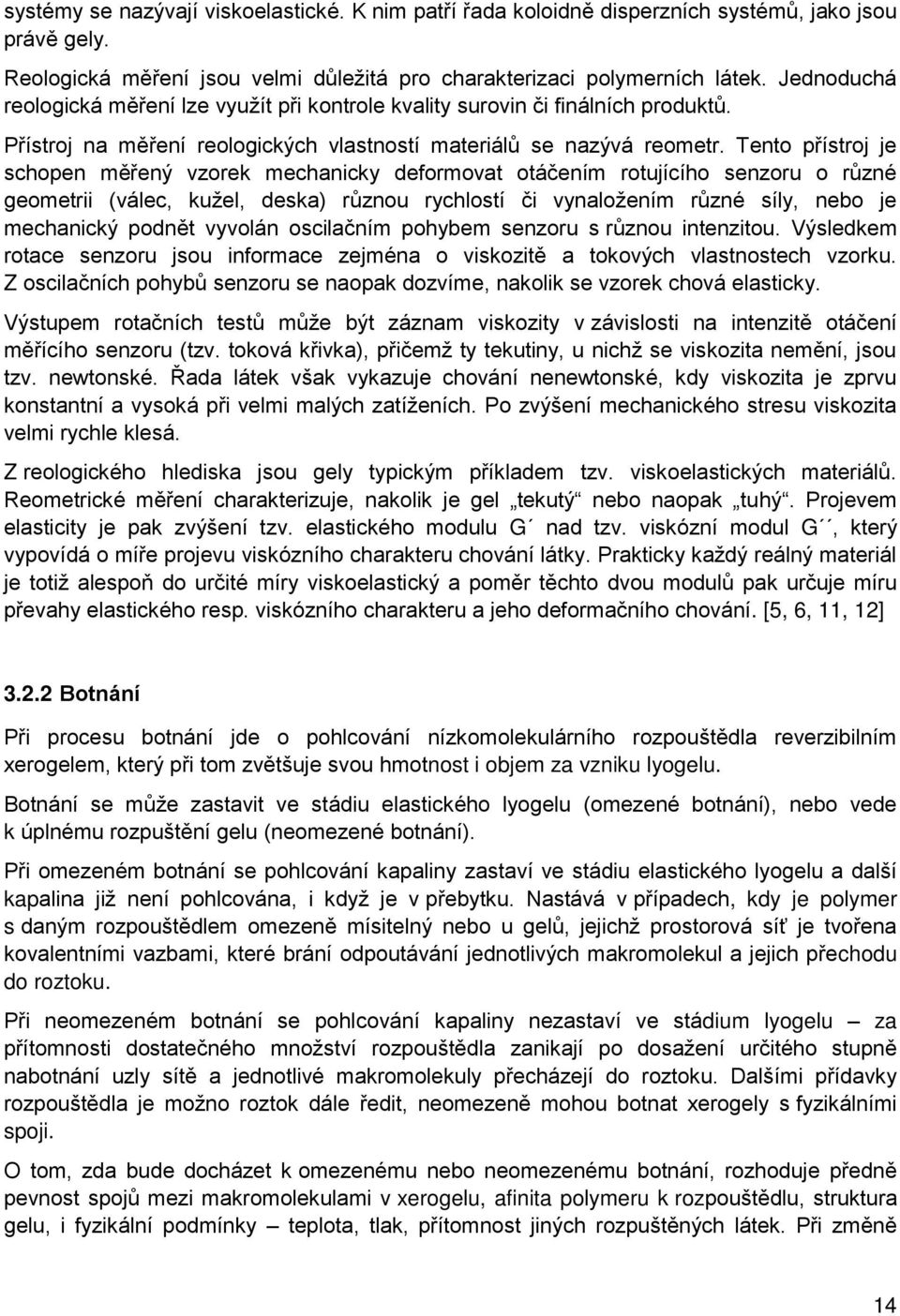 Tento přístroj je schopen měřený vzorek mechanicky deformovat otáčením rotujícího senzoru o různé geometrii (válec, kužel, deska) různou rychlostí či vynaložením různé síly, nebo je mechanický podnět