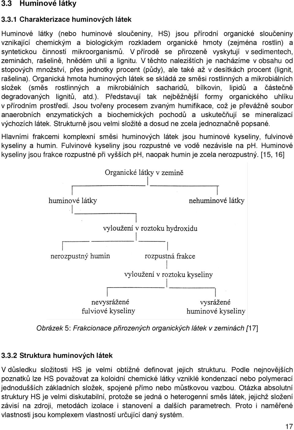 V těchto nalezištích je nacházíme v obsahu od stopových množství, přes jednotky procent (půdy), ale také až v desítkách procent (lignit, rašelina).