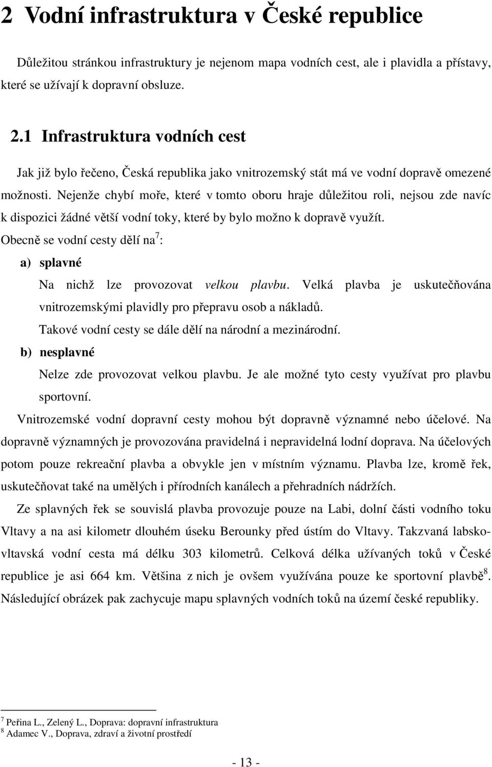 Nejenže chybí moře, které v tomto oboru hraje důležitou roli, nejsou zde navíc k dispozici žádné větší vodní toky, které by bylo možno k dopravě využít.