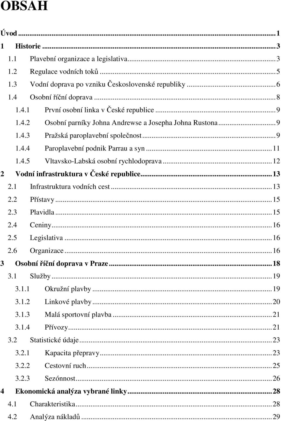 ..11 1.4.5 Vltavsko-Labská osobní rychlodoprava...12 2 Vodní infrastruktura v České republice...13 2.1 Infrastruktura vodních cest...13 2.2 Přístavy...15 2.3 Plavidla...15 2.4 Ceniny...16 2.