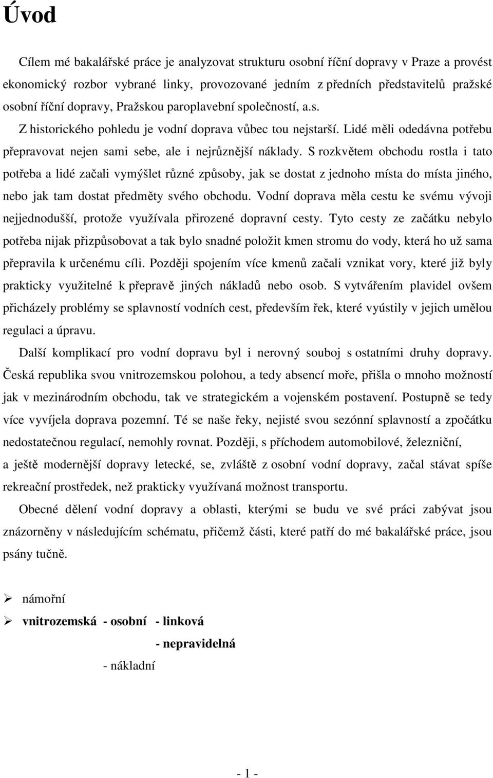 S rozkvětem obchodu rostla i tato potřeba a lidé začali vymýšlet různé způsoby, jak se dostat z jednoho místa do místa jiného, nebo jak tam dostat předměty svého obchodu.