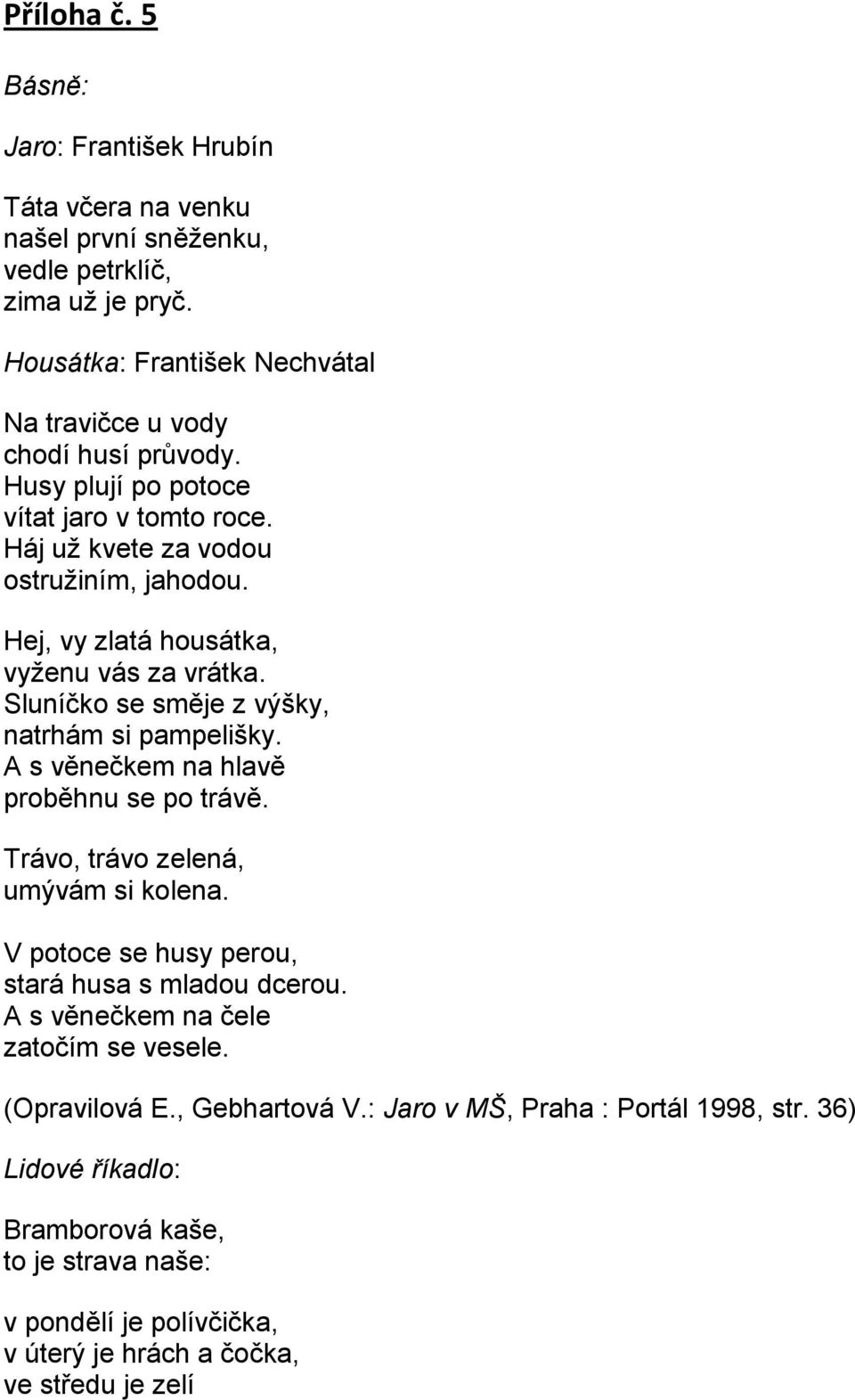 Hej, vy zlatá housátka, vyženu vás za vrátka. Sluníčko se směje z výšky, natrhám si pampelišky. A s věnečkem na hlavě proběhnu se po trávě. Trávo, trávo zelená, umývám si kolena.