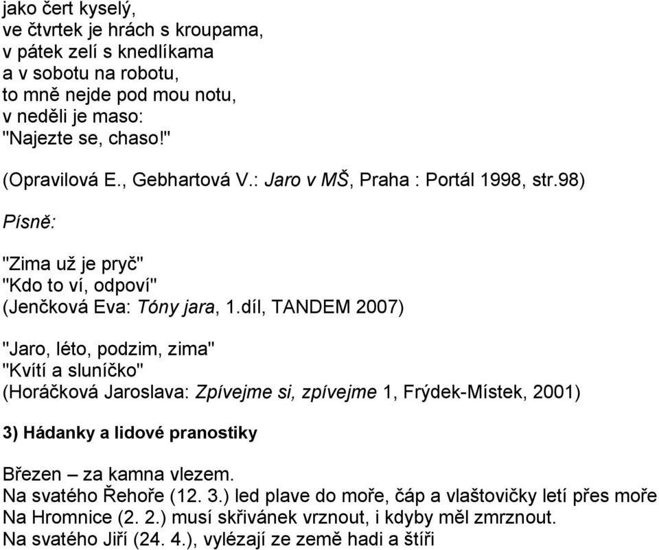 díl, TANDEM 2007) "Jaro, léto, podzim, zima" "Kvítí a sluníčko" (Horáčková Jaroslava: Zpívejme si, zpívejme 1, Frýdek-Místek, 2001) 3) Hádanky a lidové pranostiky Březen za