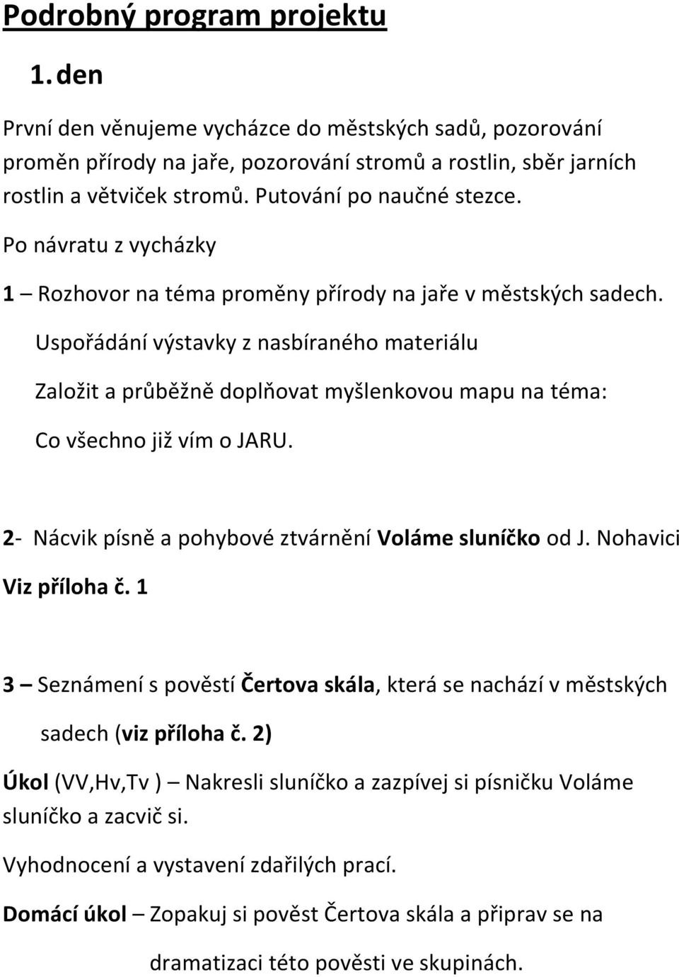 Uspořádání výstavky z nasbíraného materiálu Založit a průběžně doplňovat myšlenkovou mapu na téma: Co všechno již vím o JARU. 2- Nácvik písně a pohybové ztvárnění Voláme sluníčko od J.