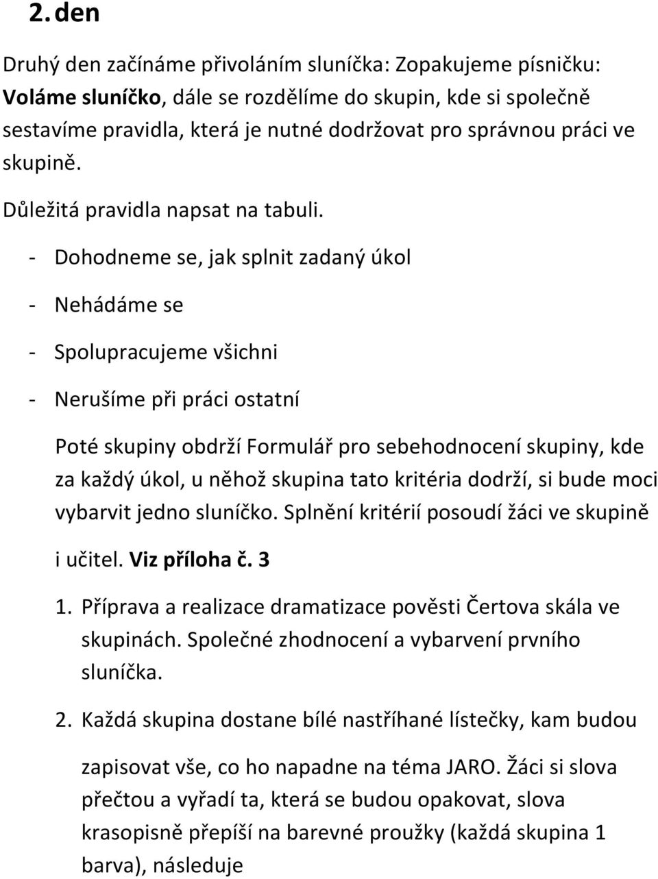 - Dohodneme se, jak splnit zadaný úkol - Nehádáme se - Spolupracujeme všichni - Nerušíme při práci ostatní Poté skupiny obdrží Formulář pro sebehodnocení skupiny, kde za každý úkol, u něhož skupina