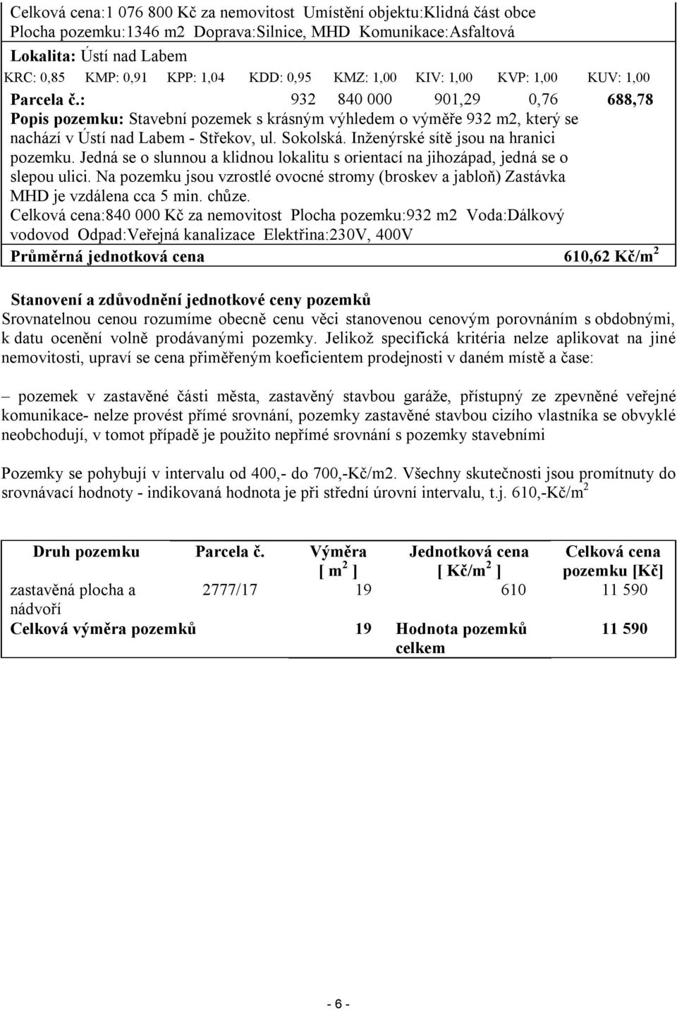 : 932 840 000 901,29 0,76 688,78 Popis pozemku: Stavební pozemek s krásným výhledem o výměře 932 m2, který se nachází v Ústí nad Labem - Střekov, ul. Sokolská. Inženýrské sítě jsou na hranici pozemku.