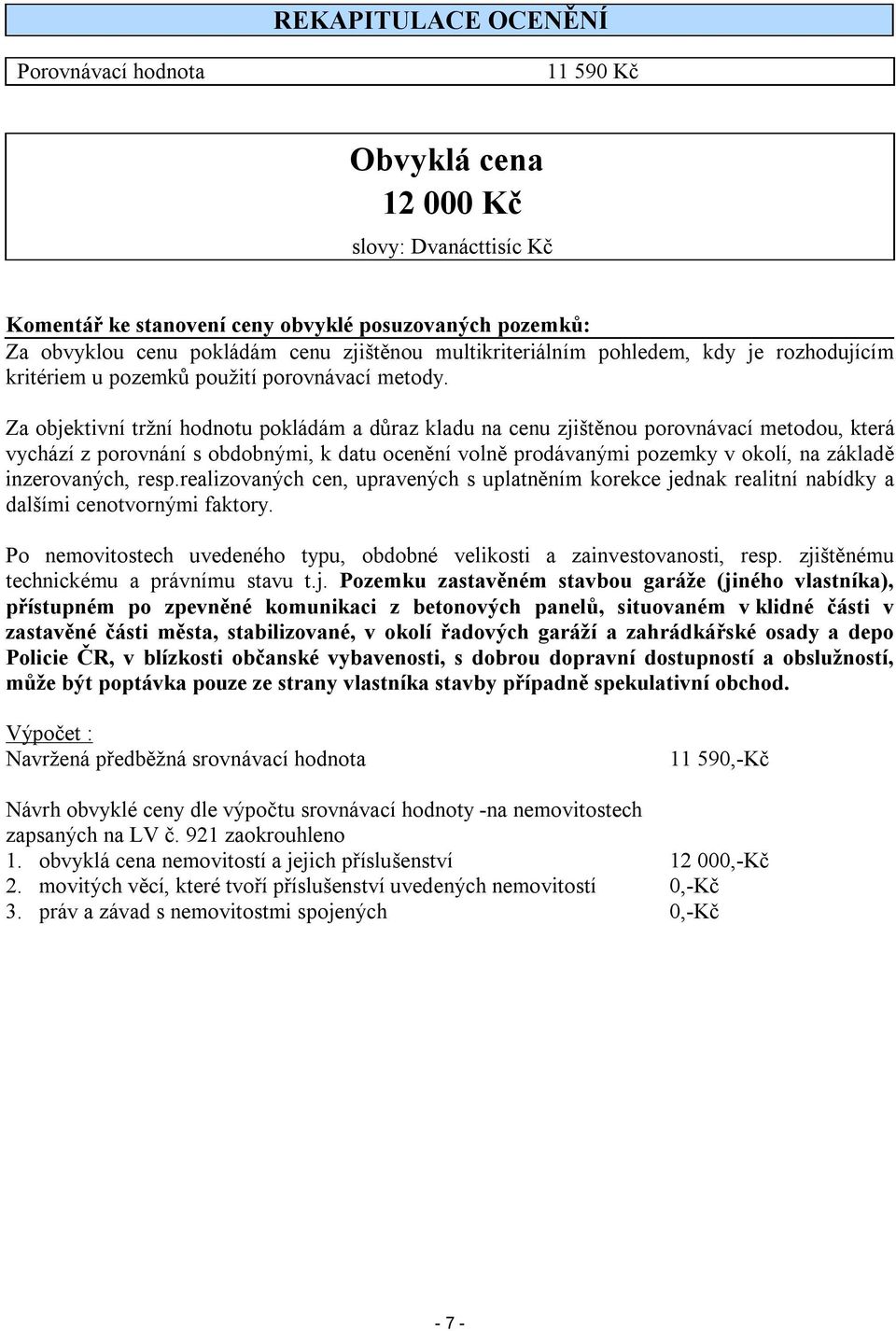 Za objektivní tržní hodnotu pokládám a důraz kladu na cenu zjištěnou porovnávací metodou, která vychází z porovnání s obdobnými, k datu ocenění volně prodávanými pozemky v okolí, na základě