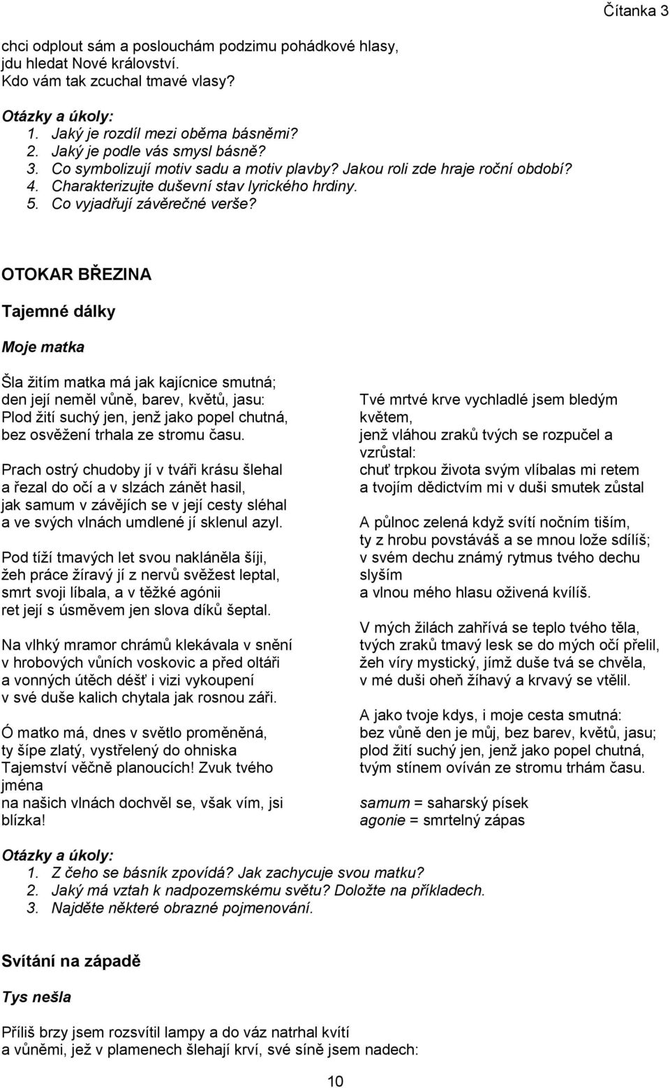 OTOKAR BŘEZINA Tajemné dálky Moje matka Šla žitím matka má jak kajícnice smutná; den její neměl vůně, barev, květů, jasu: Plod žití suchý jen, jenž jako popel chutná, bez osvěžení trhala ze stromu