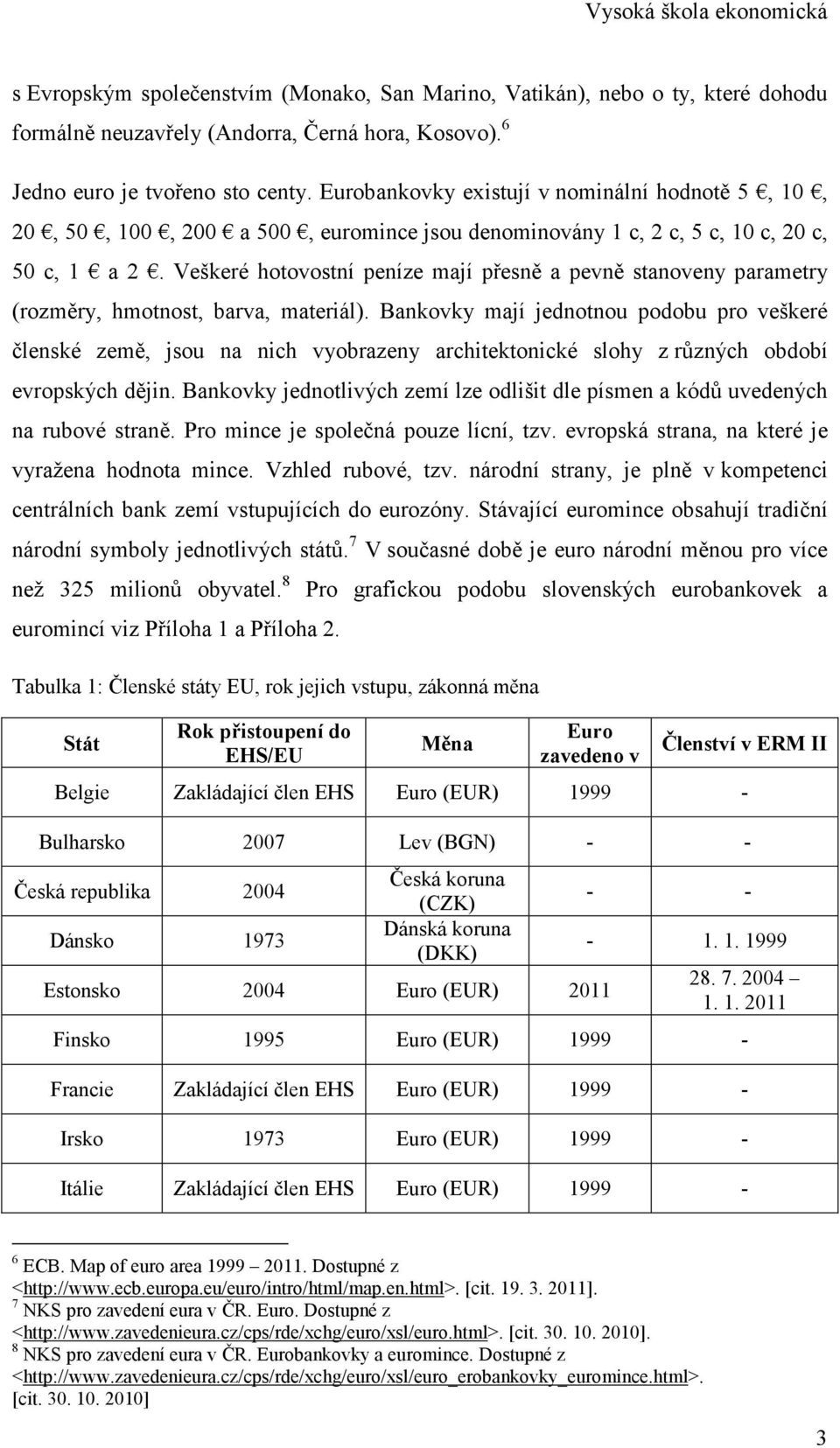 Veškeré hotovostní peníze mají přesně a pevně stanoveny parametry (rozměry, hmotnost, barva, materiál).