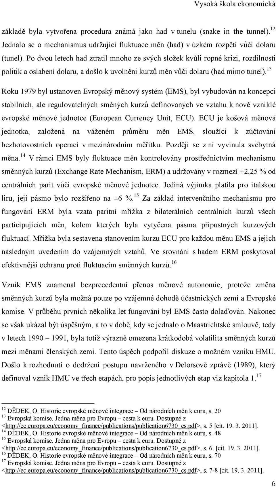 13 Roku 1979 byl ustanoven Evropský měnový systém (EMS), byl vybudován na koncepci stabilních, ale regulovatelných směných kurzů definovaných ve vztahu k nově vzniklé evropské měnové jednotce