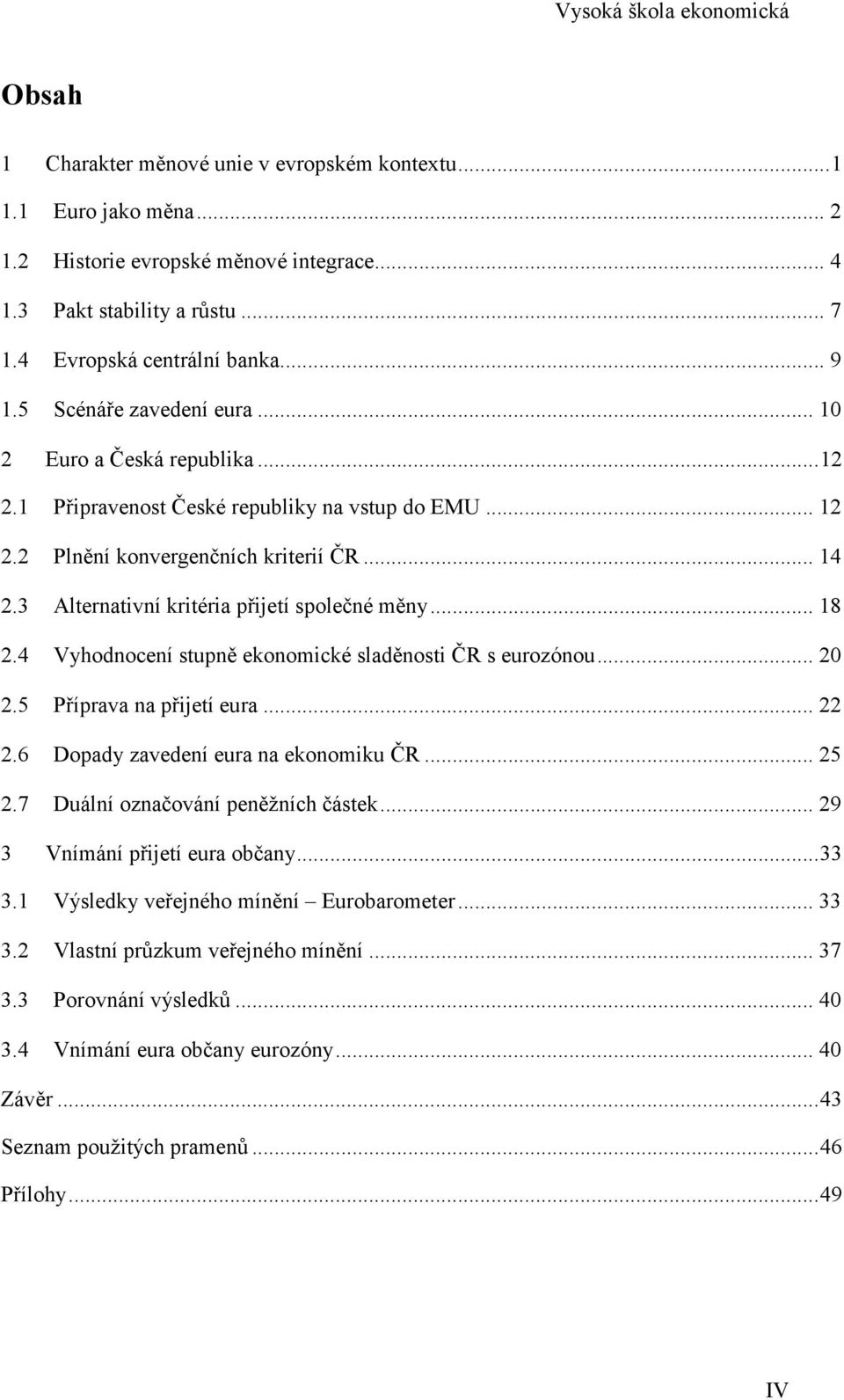 3 Alternativní kritéria přijetí společné měny... 18 2.4 Vyhodnocení stupně ekonomické sladěnosti ČR s eurozónou... 20 2.5 Příprava na přijetí eura... 22 2.6 Dopady zavedení eura na ekonomiku ČR... 25 2.