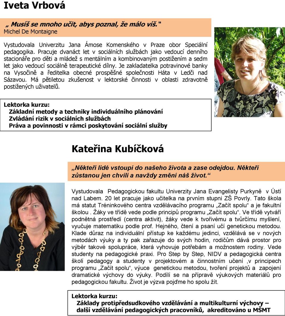 Je zakladatelka potravinové banky na Vysočině a ředitelka obecné prospěšné společnosti Háta v Ledči nad Sázavou. Má pětiletou zkušenost v lektorské činnosti v oblasti zdravotně postižených uživatelů.