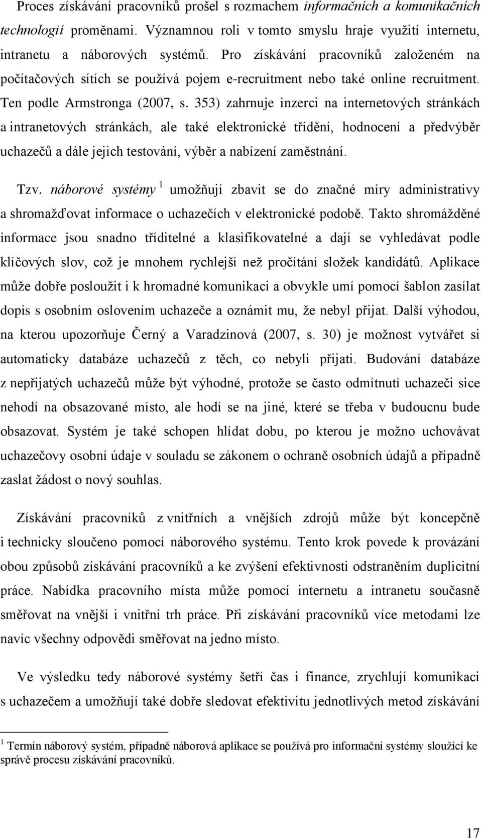 353) zahrnuje inzerci na internetových stránkách a intranetových stránkách, ale také elektronické třídění, hodnocení a předvýběr uchazečů a dále jejich testování, výběr a nabízení zaměstnání. Tzv.