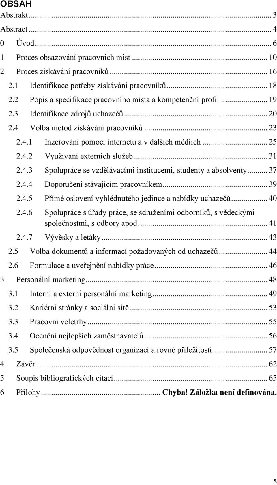 .. 25 2.4.2 Využívání externích služeb... 31 2.4.3 Spolupráce se vzdělávacími institucemi, studenty a absolventy... 37 2.4.4 Doporučení stávajícím pracovníkem... 39 2.4.5 Přímé oslovení vyhlédnutého jedince a nabídky uchazečů.