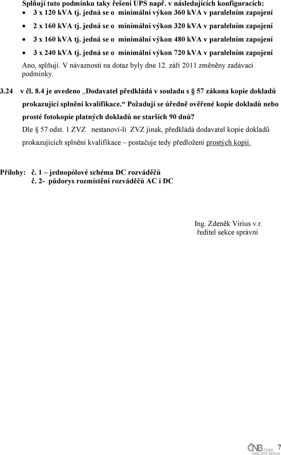 jedná se o minimální výkon 720 kva v paralelním zapojení Ano, splňují. V návaznosti na dotaz byly dne 12. září 2011 změněny zadávací podmínky. 3.24 v čl. 8.