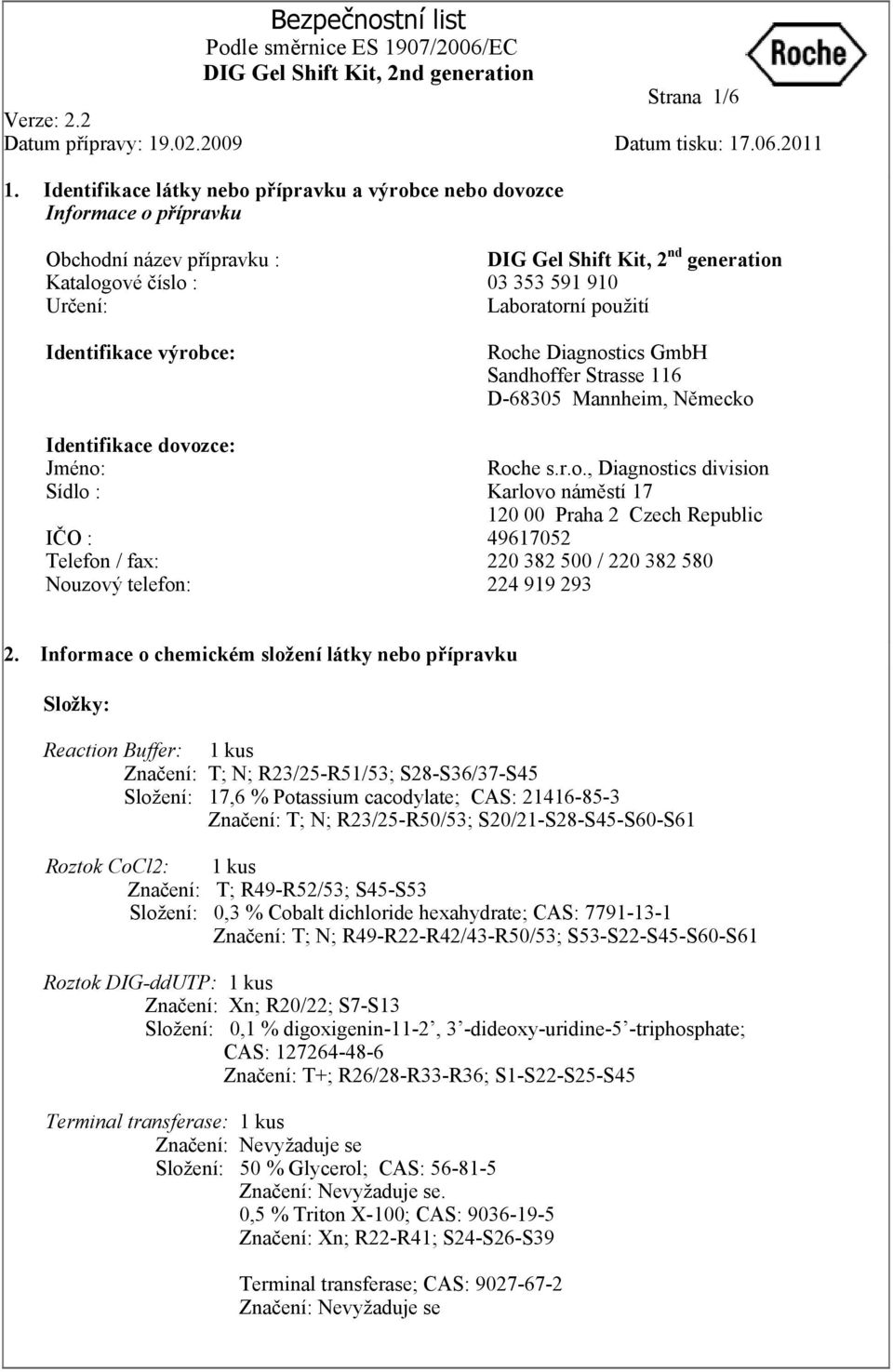 Telefon / fax: Nouzový telefon: DIG Gel Shift Kit, 2 nd generation 03 353 591 910 Laboratorní použití Roche Diagnostics GmbH Sandhoffer Strasse 116 D-68305 Mannheim, Německo Roche s.r.o., Diagnostics division Karlovo náměstí 17 120 00 Praha 2 Czech Republic 49617052 220 382 500 / 220 382 580 224 919 293 2.