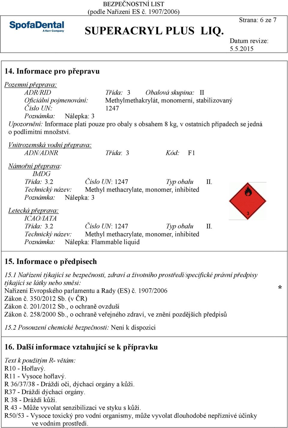 Informace platí pouze pro obaly s obsahem 8 kg, v ostatních případech se jedná o podlimitní množství. Vnitrozemská vodní přeprava: ADN/ADNR Třída: 3 Kód: F1 Námořní přeprava: IMDG Třída: 3.