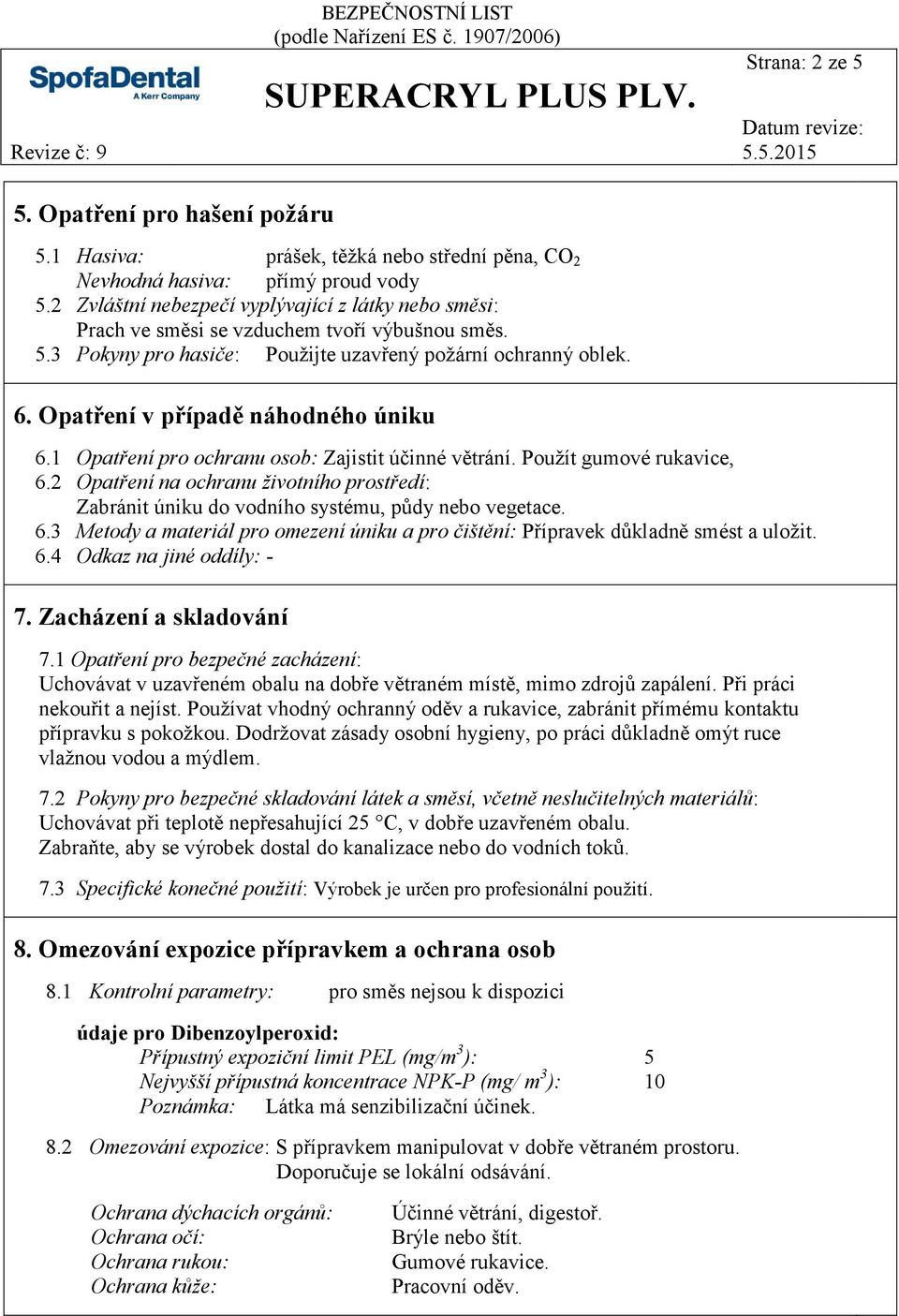 Opatření v případě náhodného úniku 6.1 Opatření pro ochranu osob: Zajistit účinné větrání. Použít gumové rukavice, 6.