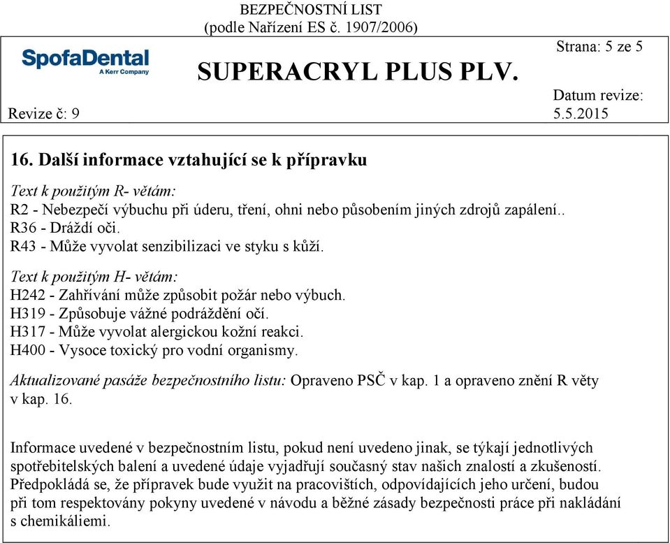 R43 - Může vyvolat senzibilizaci ve styku s kůží. Text k použitým H- větám: H242 - Zahřívání může způsobit požár nebo výbuch. H319 - Způsobuje vážné podráždění očí.