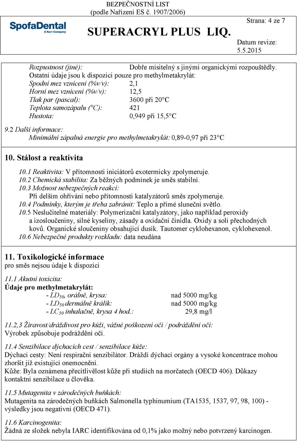 při 15,5 C 9.2 Další informace: Minimální zápalná energie pro methylmetakrylát: 0,89-0,97 při 23 C 10. Stálost a reaktivita 10.1 Reaktivita: V přítomnosti iniciátorů exotermicky zpolymeruje. 10.2 Chemická stabilita: Za běžných podmínek je směs stabilní.