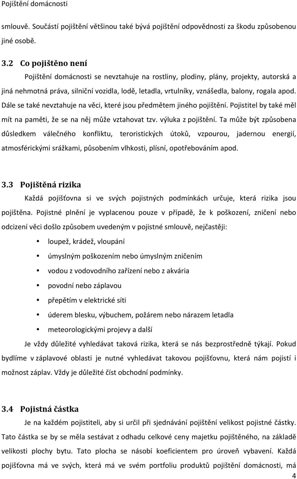 apod. Dále se také nevztahuje na věci, které jsou předmětem jiného pojištění. Pojistitel by také měl mít na paměti, že se na něj může vztahovat tzv. výluka z pojištění.