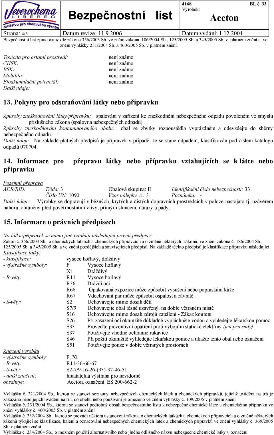 nebezpečných odpadů) Způsoby zneškodňování kontaminovaného obalu: obal se zbytky rozpouštědla vyprázdněte a odevzdejte do sběrny nebezpečného odpadu.