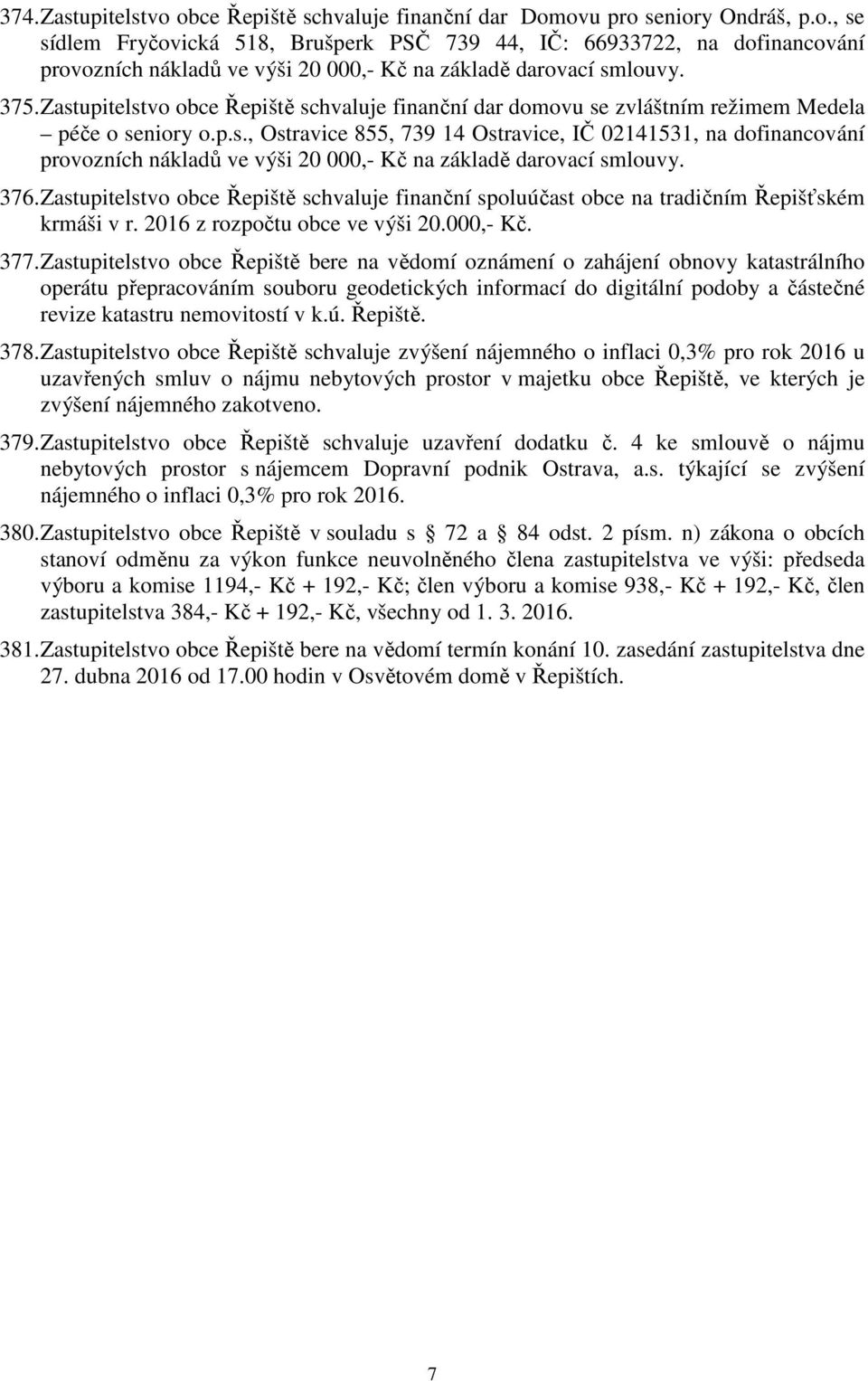 376. Zastupitelstvo obce Řepiště schvaluje finanční spoluúčast obce na tradičním Řepišťském krmáši v r. 2016 z rozpočtu obce ve výši 20.000,- Kč. 377.