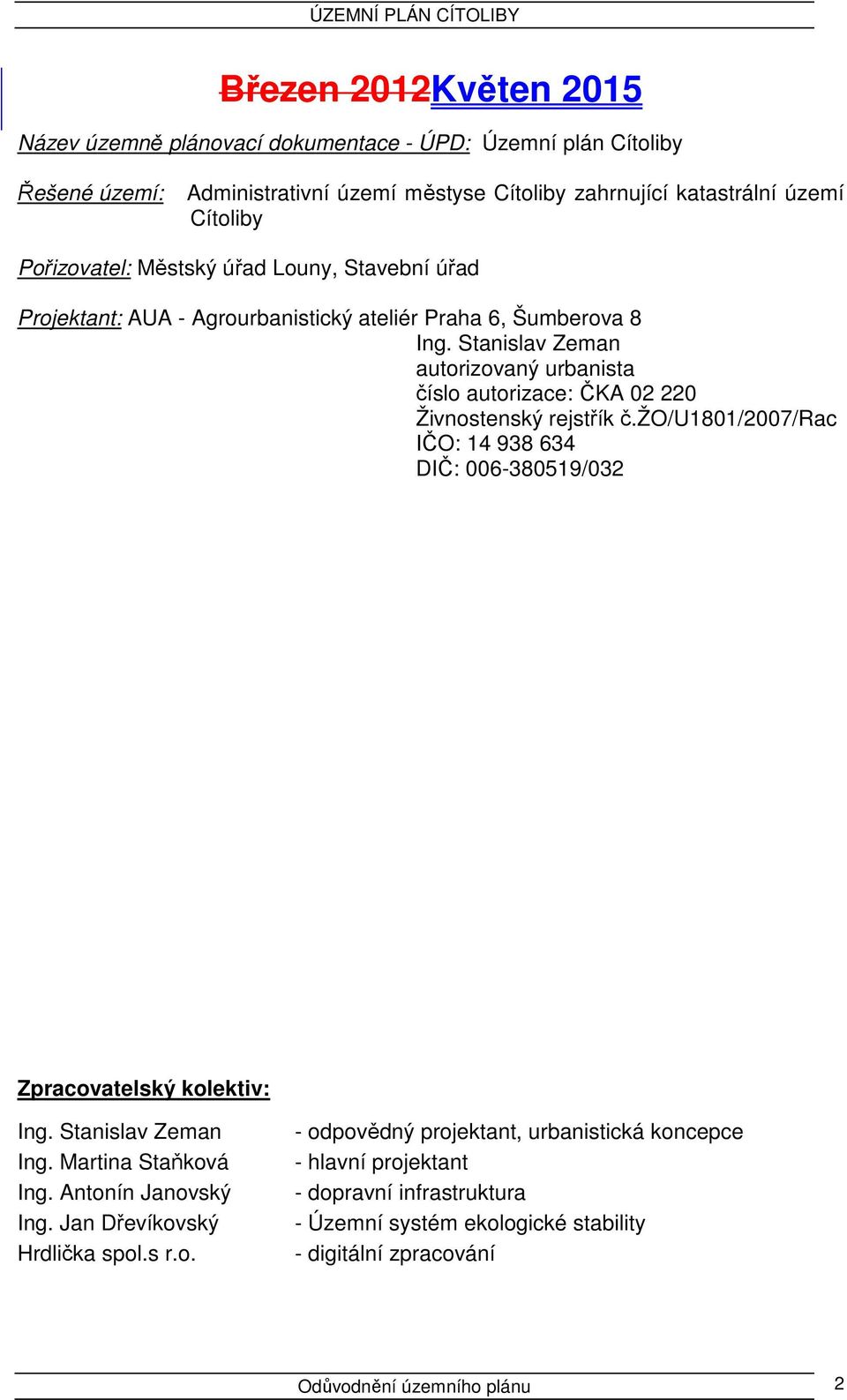 Stanislav Zeman autorizovaný urbanista číslo autorizace: ČKA 02 220 Živnostenský rejstřík č.žo/u1801/2007/rac IČO: 14 938 634 DIČ: 006-380519/032 Zpracovatelský kolektiv: Ing.