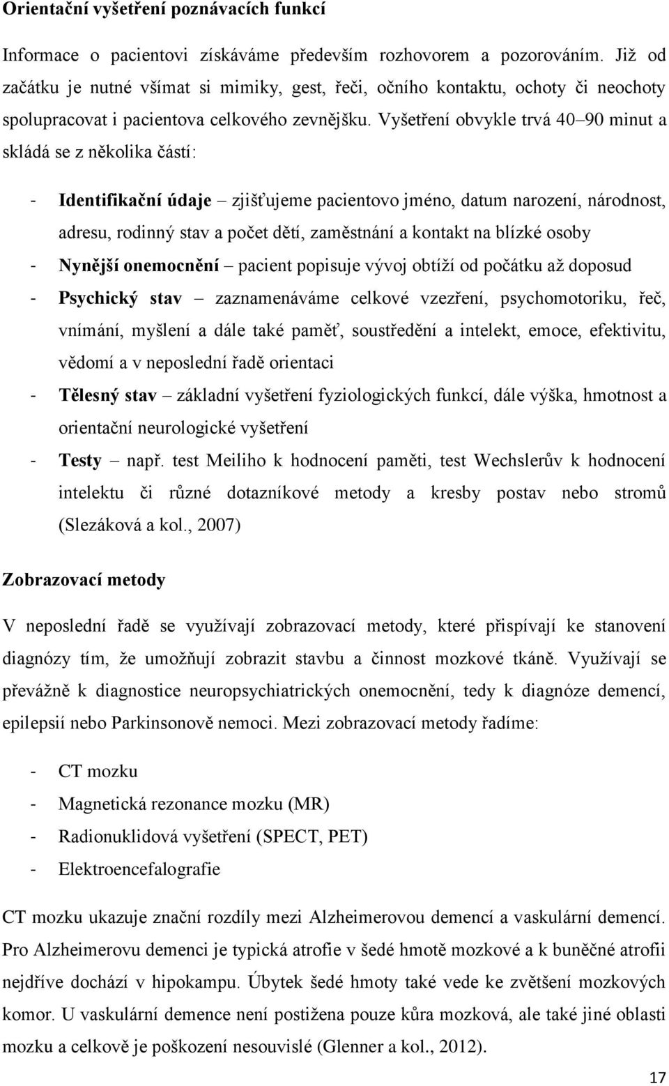 Vyšetření obvykle trvá 40 90 minut a skládá se z několika částí: - Identifikační údaje zjišťujeme pacientovo jméno, datum narození, národnost, adresu, rodinný stav a počet dětí, zaměstnání a kontakt