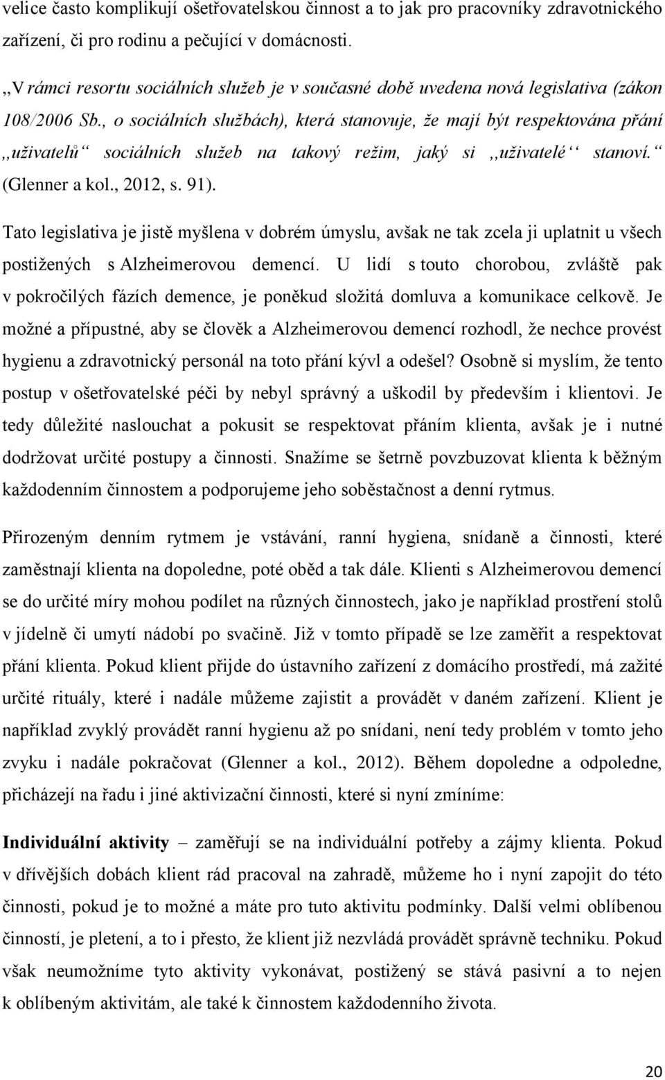 , o sociálních službách), která stanovuje, že mají být respektována přání,,uživatelů sociálních služeb na takový režim, jaký si,,uživatelé stanoví. (Glenner a kol., 2012, s. 91).