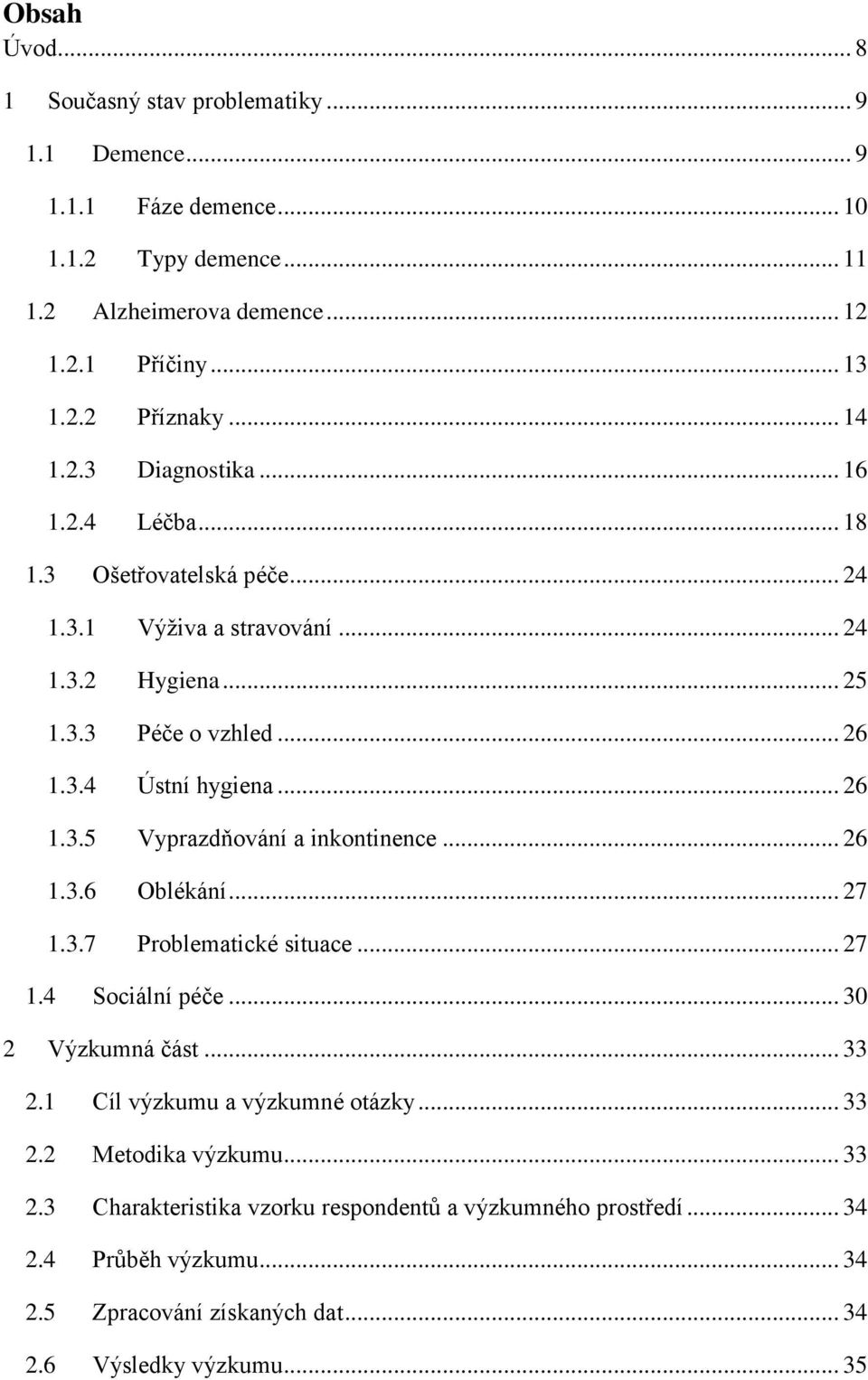 .. 26 1.3.6 Oblékání... 27 1.3.7 Problematické situace... 27 1.4 Sociální péče... 30 2 Výzkumná část... 33 2.1 Cíl výzkumu a výzkumné otázky... 33 2.2 Metodika výzkumu... 33 2.3 Charakteristika vzorku respondentů a výzkumného prostředí.