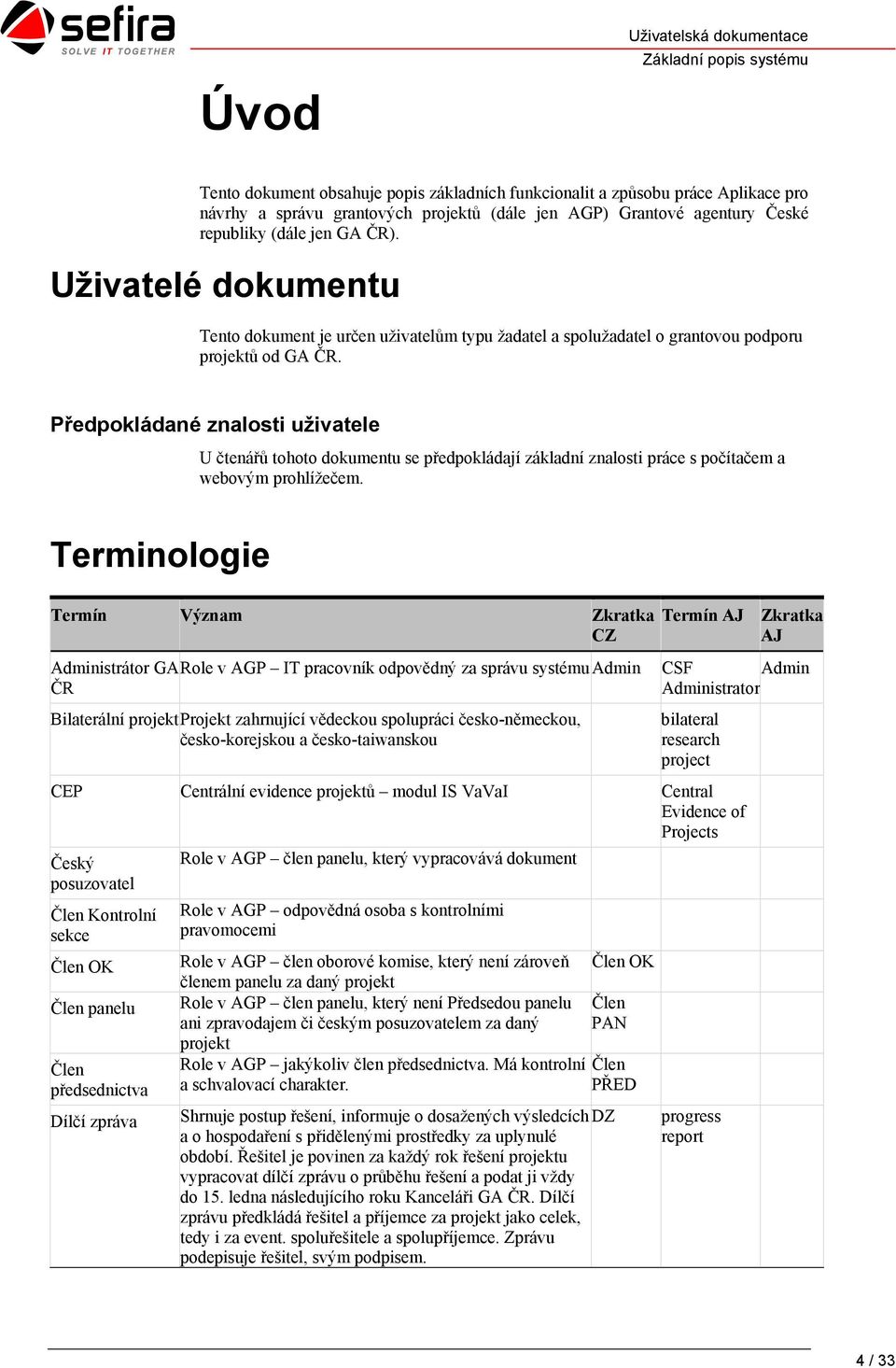 Předpokládané znalosti uživatele U čtenářů tohoto dokumentu se předpokládají základní znalosti práce s počítačem a webovým prohlížečem.