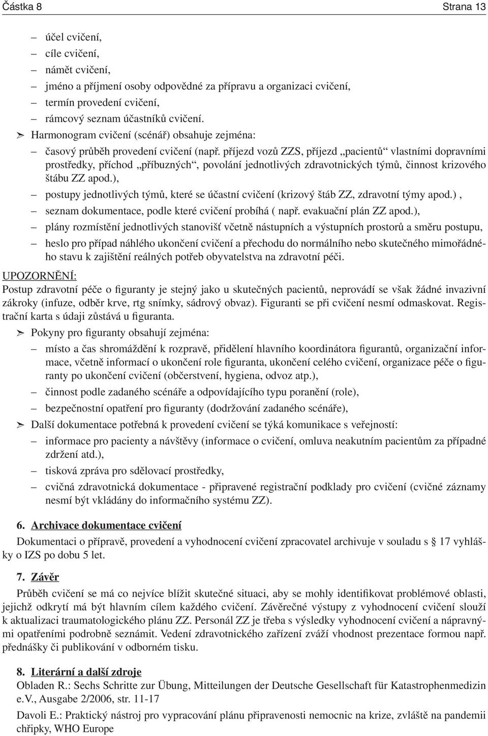 příjezd vozů ZZS, příjezd pacientů vlastními dopravními prostředky, příchod příbuzných, povolání jednotlivých zdravotnických týmů, činnost krizového štábu ZZ apod.