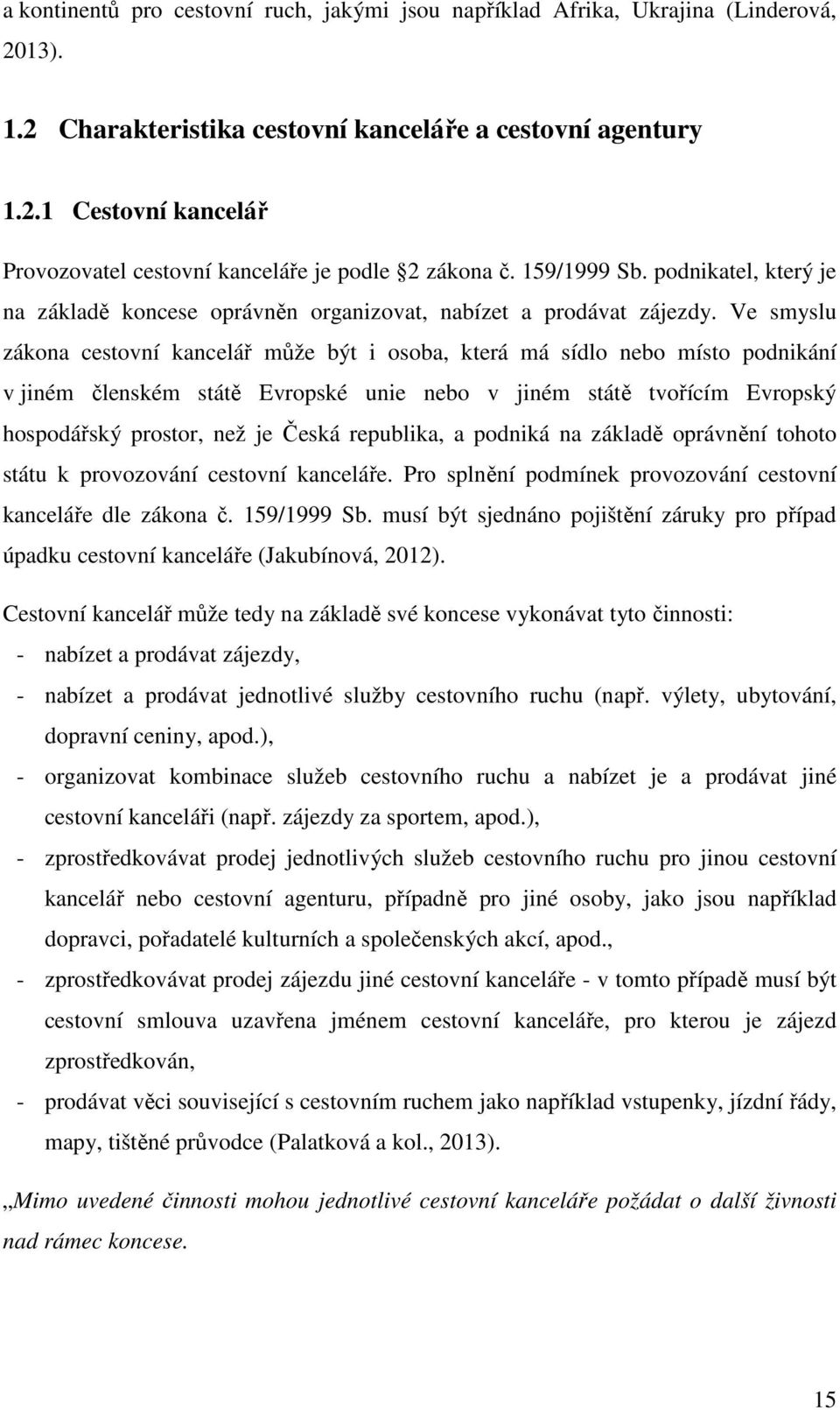 Ve smyslu zákona cestovní kancelář může být i osoba, která má sídlo nebo místo podnikání v jiném členském státě Evropské unie nebo v jiném státě tvořícím Evropský hospodářský prostor, než je Česká