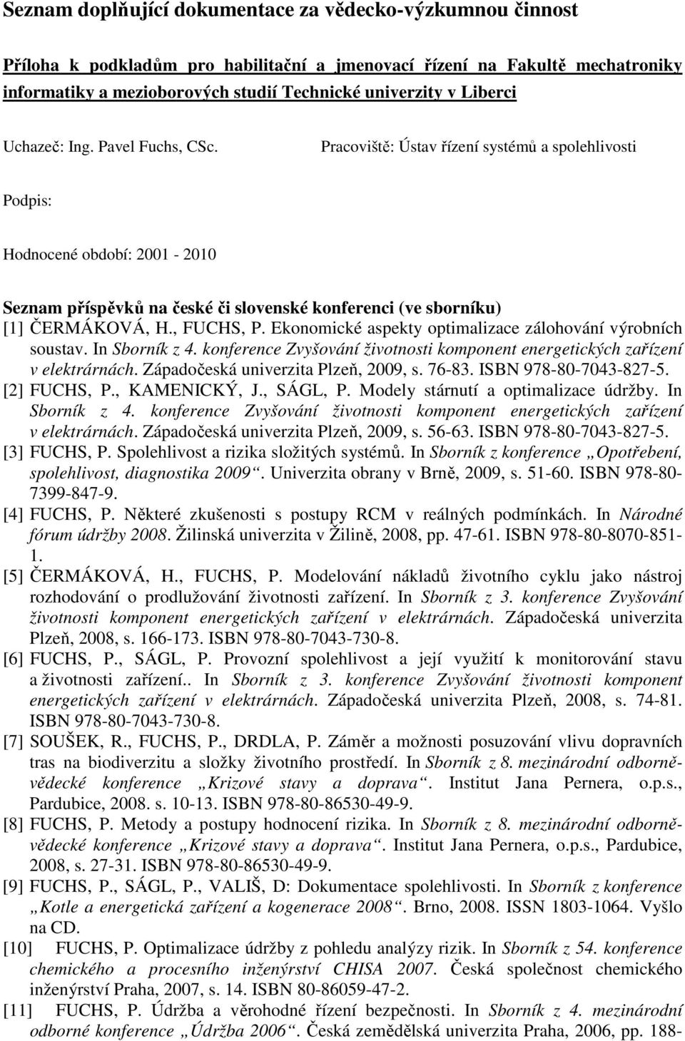 Pracoviště: Ústav řízení systémů a spolehlivosti Podpis: Hodnocené období: 2001-2010 Seznam příspěvků na české či slovenské konferenci (ve sborníku) [1] ČERMÁKOVÁ, H., FUCHS, P.