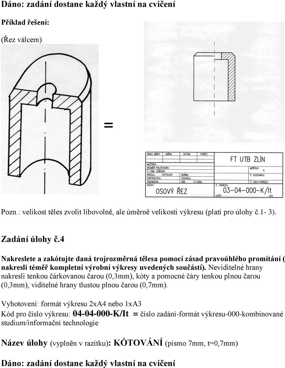 Neviditelné hrany nakresli tenkou čárkovanou čarou (0,3mm), kóty a pomocné čáry tenkou plnou čarou (0,3mm), viditelné hrany tlustou plnou čarou (0,7mm).