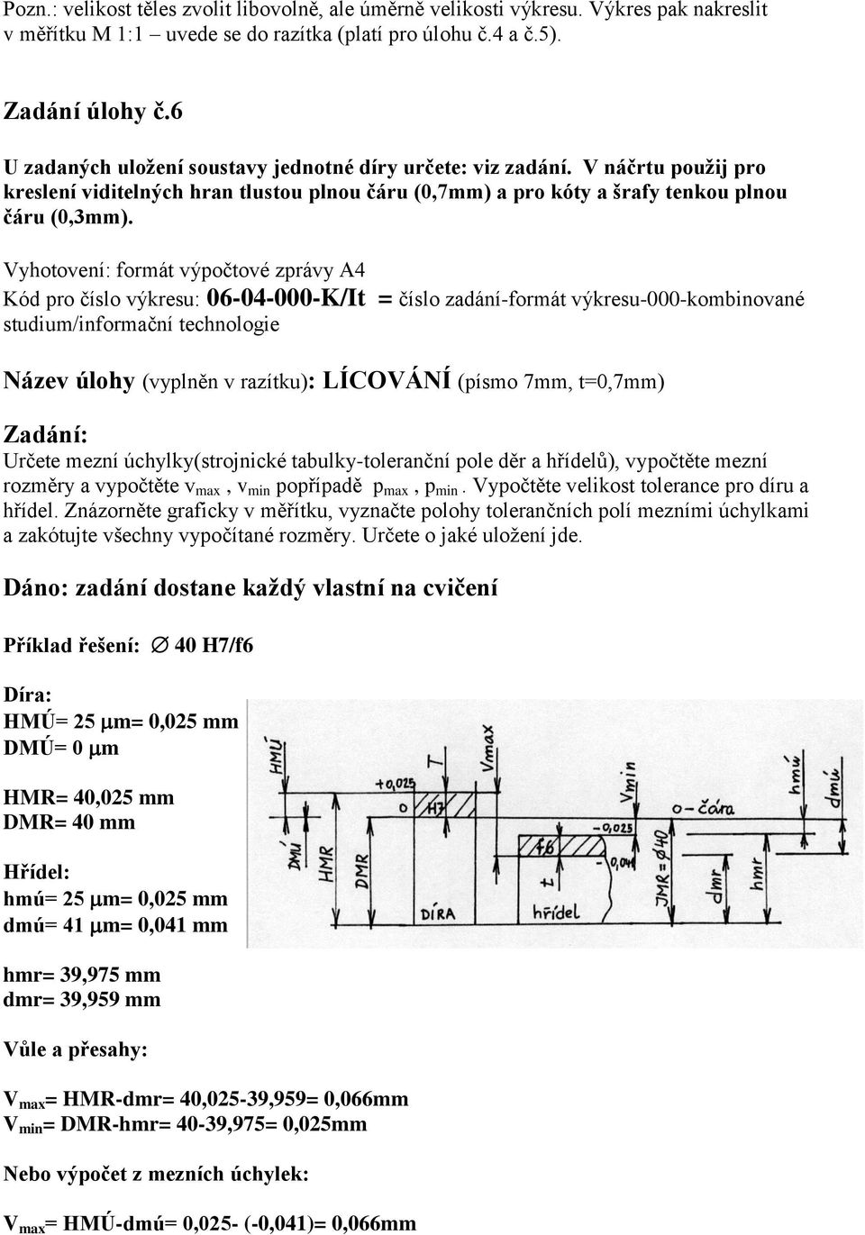 Vyhotovení: formát výpočtové zprávy A4 Kód pro číslo výkresu: 06-04-000-K/It = číslo zadání-formát výkresu-000-kombinované Název úlohy (vyplněn v razítku): LÍCOVÁNÍ (písmo 7mm, t=0,7mm) Zadání: