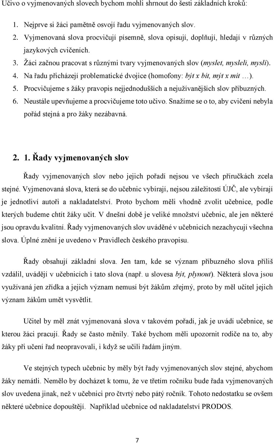 Na řadu přicházejí problematické dvojice (homofony: být x bít, mýt x mít ). 5. Procvičujeme s žáky pravopis nejjednodušších a nejužívanějších slov příbuzných. 6.